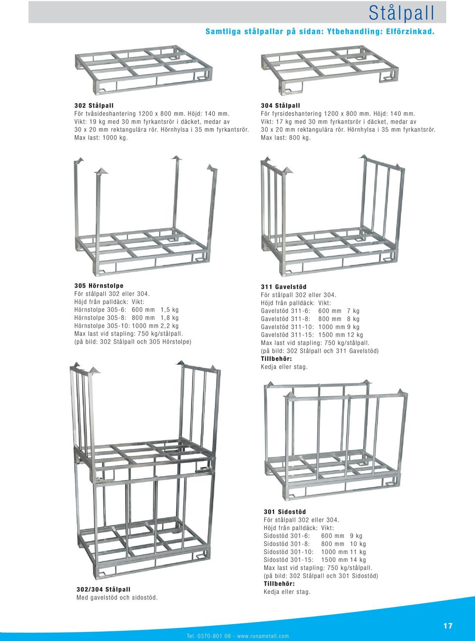 Vikt: 17 kg med 30 mm fyrkantsrör i däcket, medar av 30 x 20 mm rektangulära rör. Hörnhylsa i 35 mm fyrkantsrör. Max last: 800 kg. 305 Hörnstolpe För stålpall 302 eller 304.