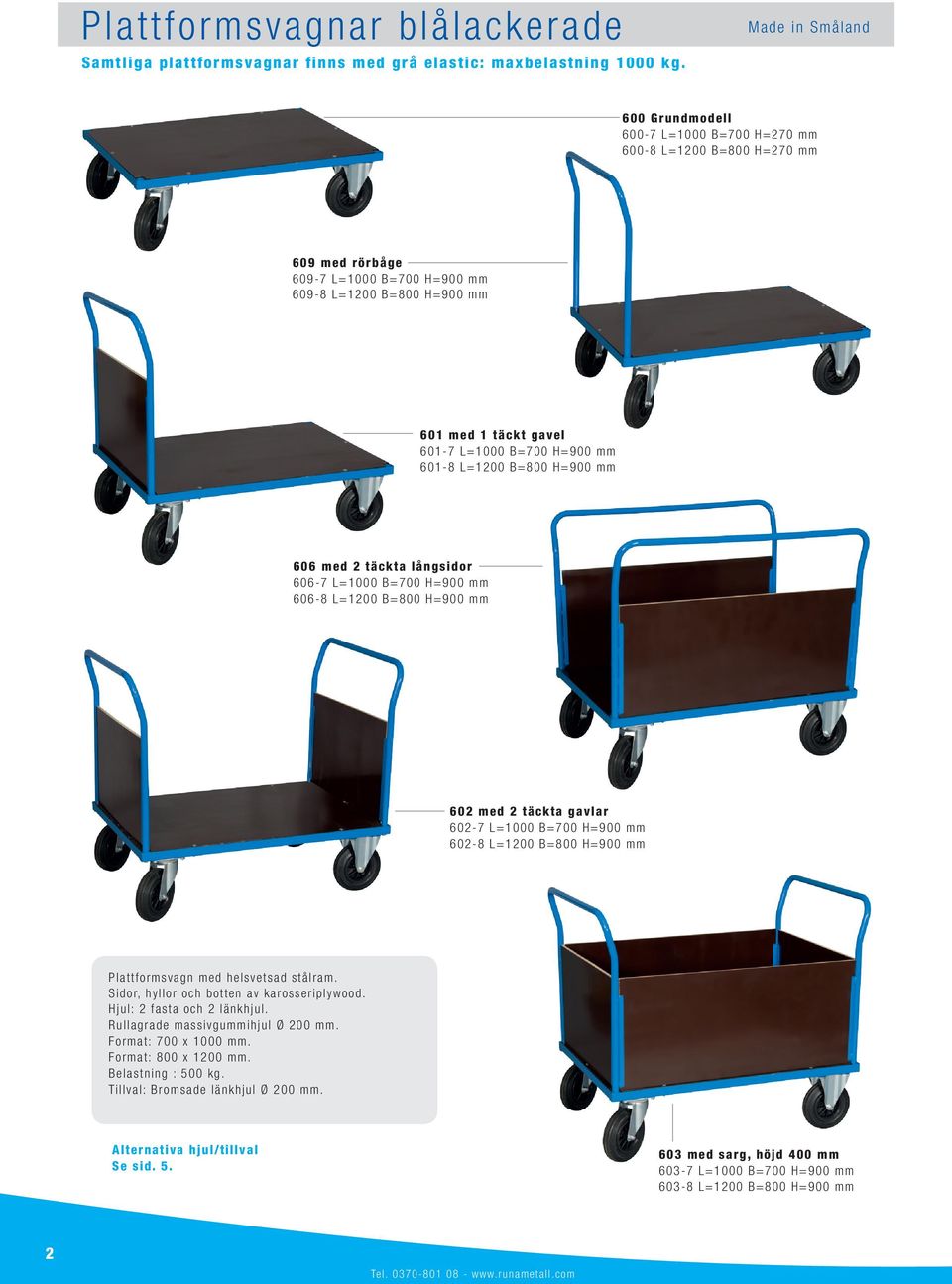 B=700 H=900 mm 601-8 L=1200 B=800 H=900 mm 606 med 2 täckta långsidor 606-7 L=1000 B=700 H=900 mm 606-8 L=1200 B=800 H=900 mm 602 med 2 täckta gavlar 602-7 L=1000 B=700 H=900 mm 602-8 L=1200 B=800