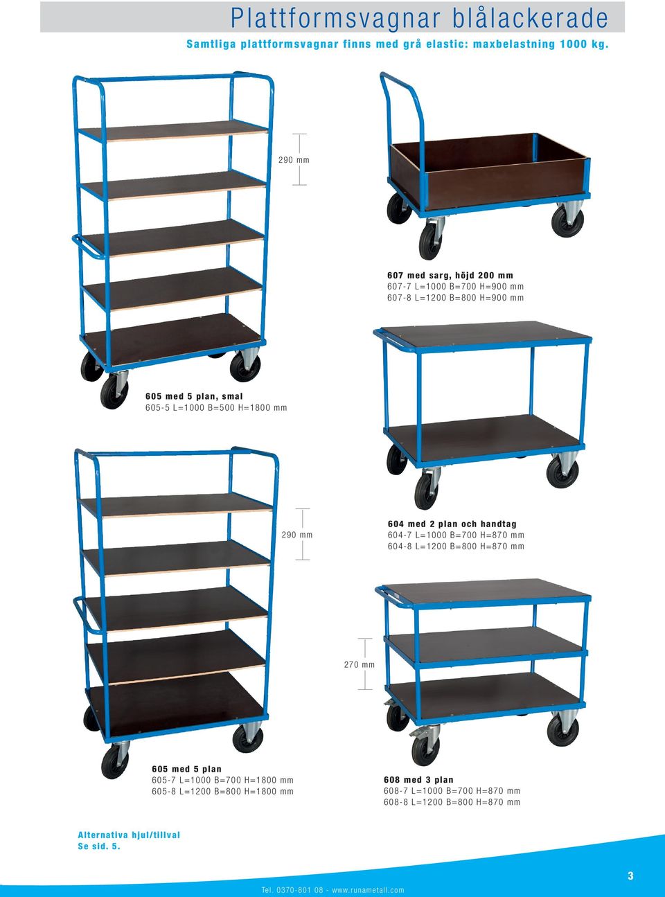 H=1800 mm 290 mm 604 med 2 plan och handtag 604-7 L=1000 B=700 H=870 mm 604-8 L=1200 B=800 H=870 mm 270 mm 605 med 5 plan 605-7