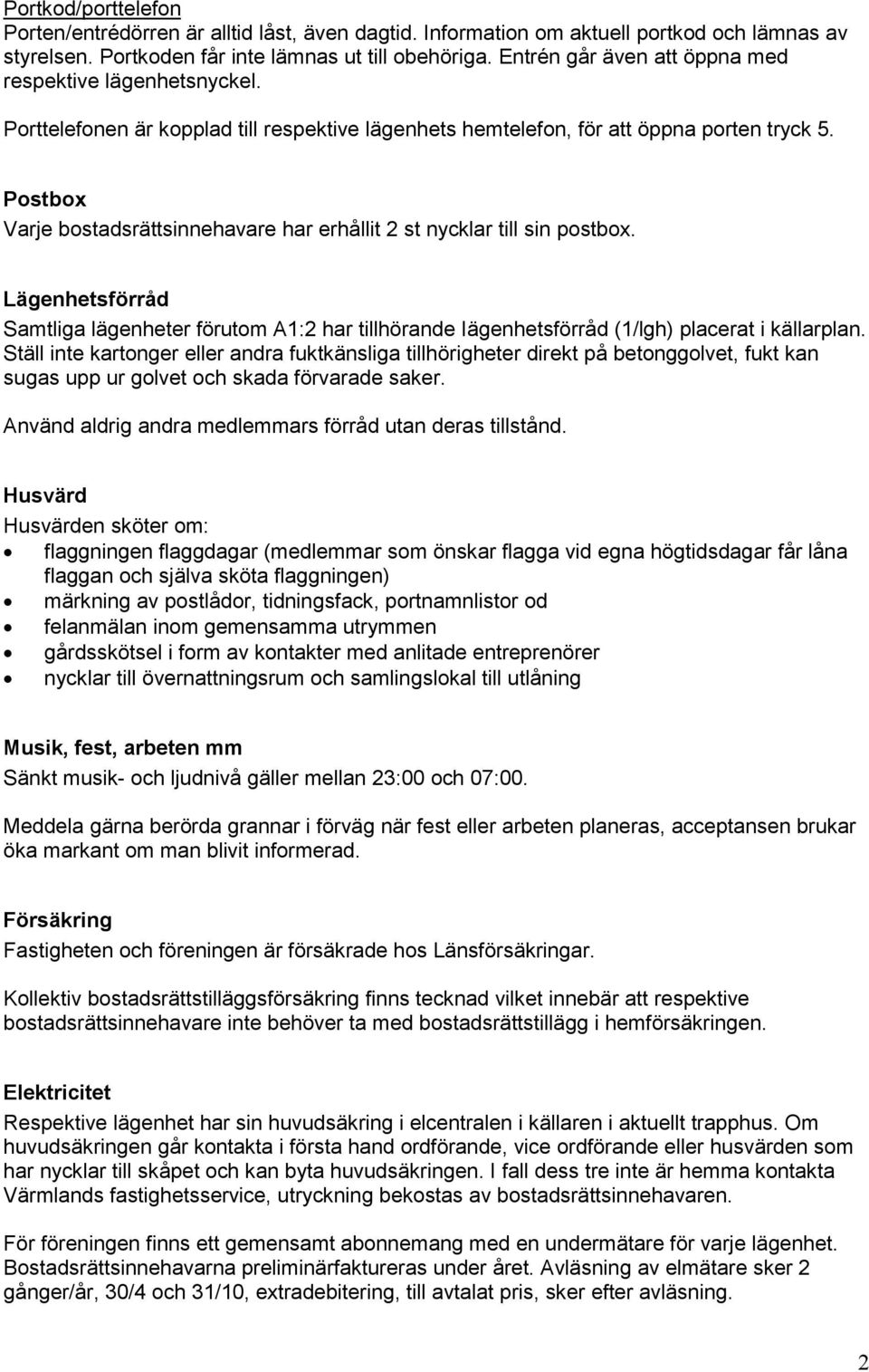 Postbox Varje bostadsrättsinnehavare har erhållit 2 st nycklar till sin postbox. Lägenhetsförråd Samtliga lägenheter förutom A1:2 har tillhörande Iägenhetsförråd (1/lgh) placerat i källarplan.