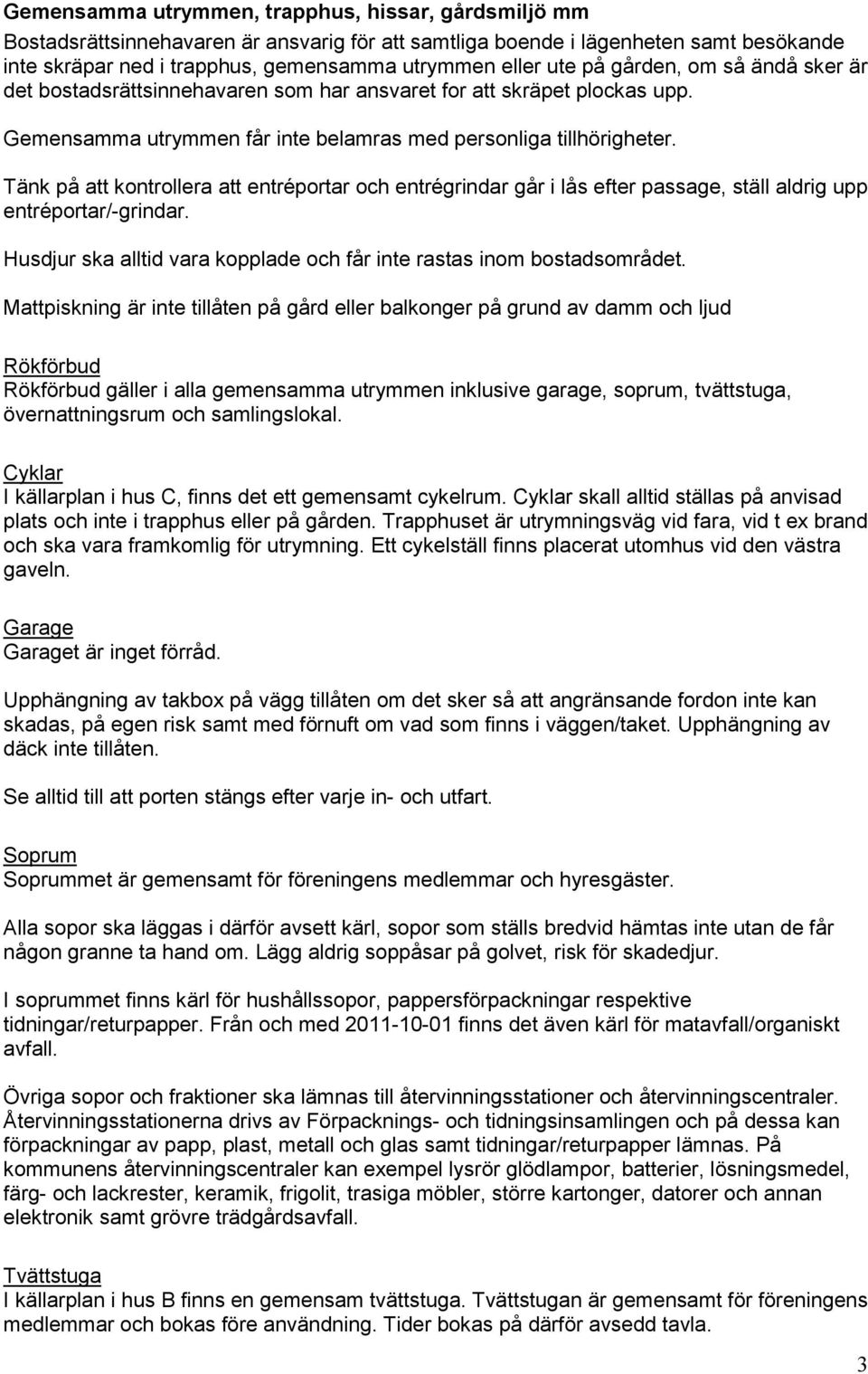 Tänk på att kontrollera att entréportar och entrégrindar går i lås efter passage, ställ aldrig upp entréportar/-grindar. Husdjur ska alltid vara kopplade och får inte rastas inom bostadsområdet.