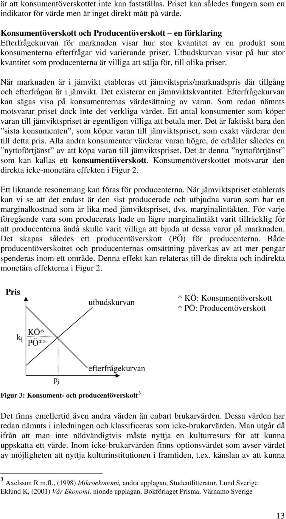 Utbudskurvan visar på hur stor kvantitet som producenterna är villiga att sälja för, till olika priser.