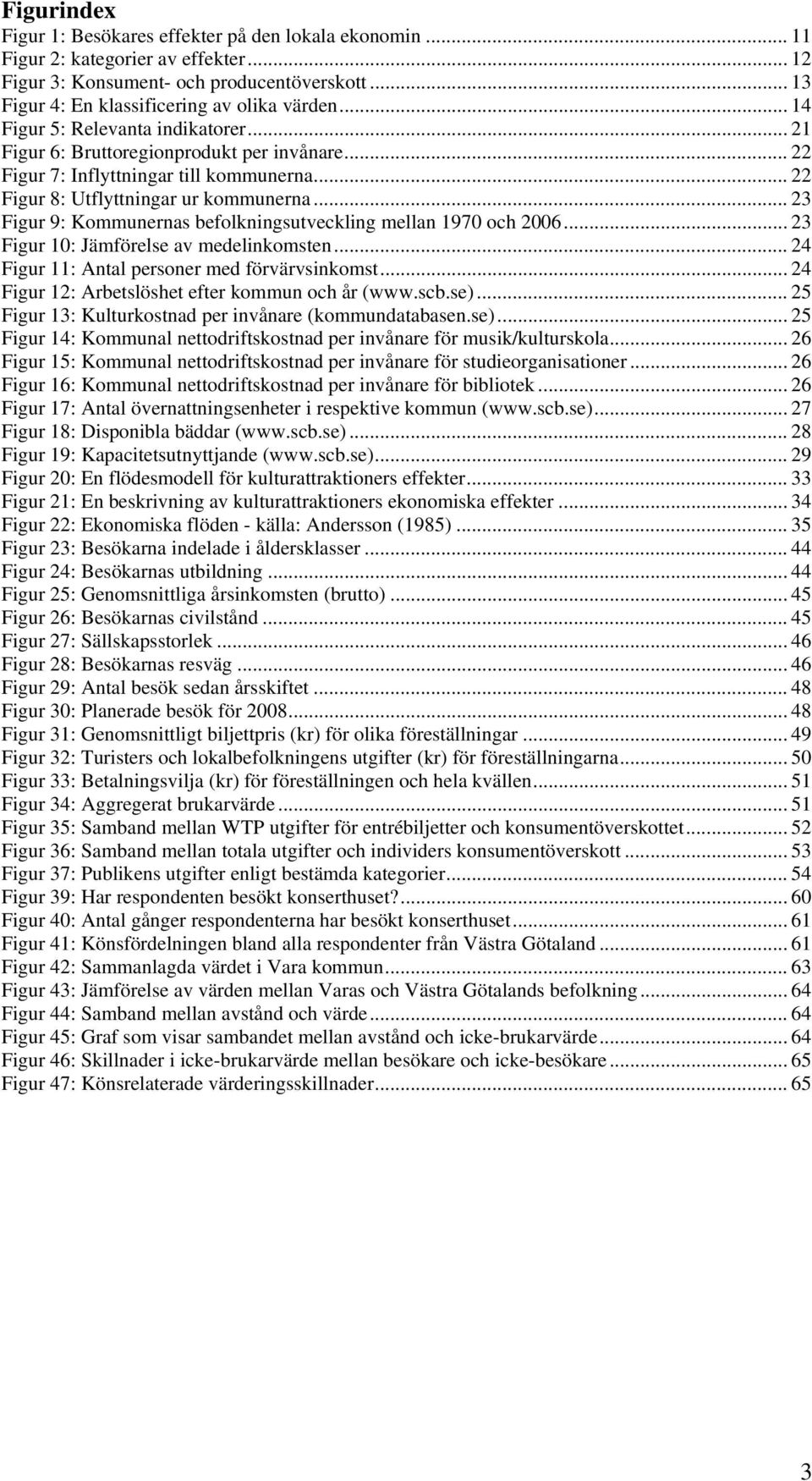 .. 23 Figur 9: Kommunernas befolkningsutveckling mellan 1970 och 2006... 23 Figur 10: Jämförelse av medelinkomsten... 24 Figur 11: Antal personer med förvärvsinkomst.