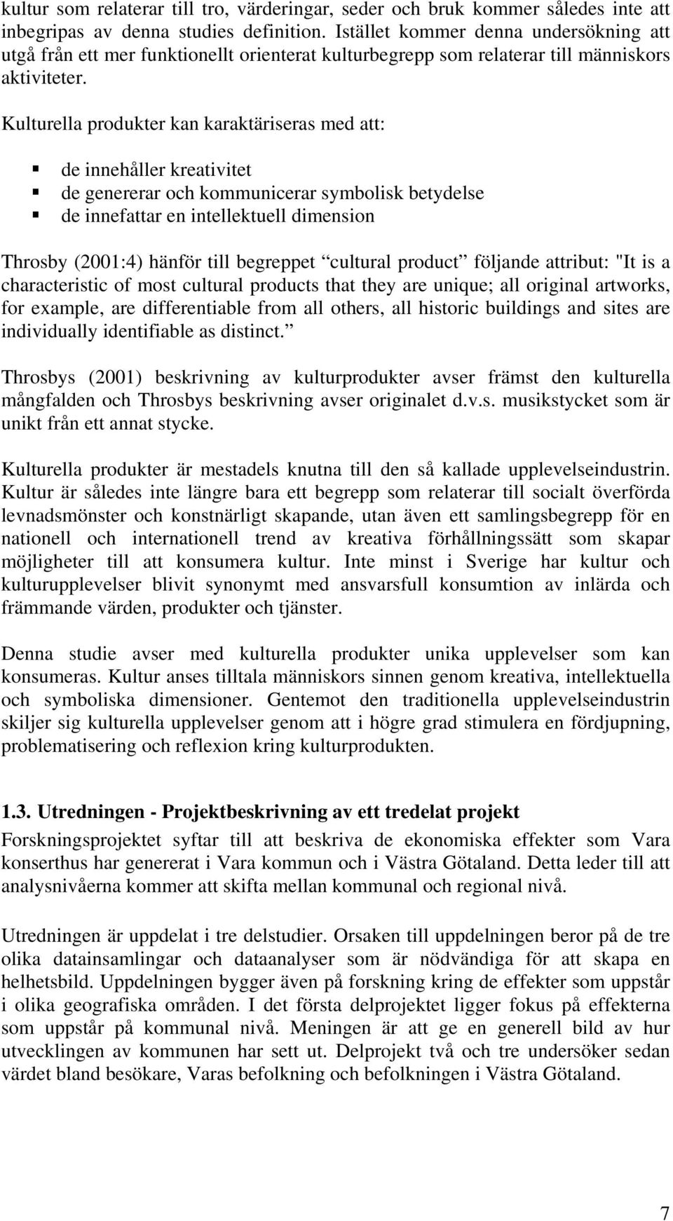 Kulturella produkter kan karaktäriseras med att: de innehåller kreativitet de genererar och kommunicerar symbolisk betydelse de innefattar en intellektuell dimension Throsby (2001:4) hänför till