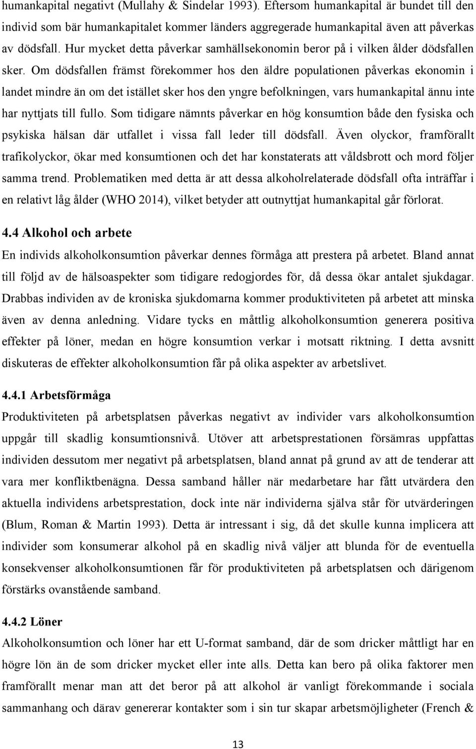 Om dödsfallen främst förekommer hos den äldre populationen påverkas ekonomin i landet mindre än om det istället sker hos den yngre befolkningen, vars humankapital ännu inte har nyttjats till fullo.