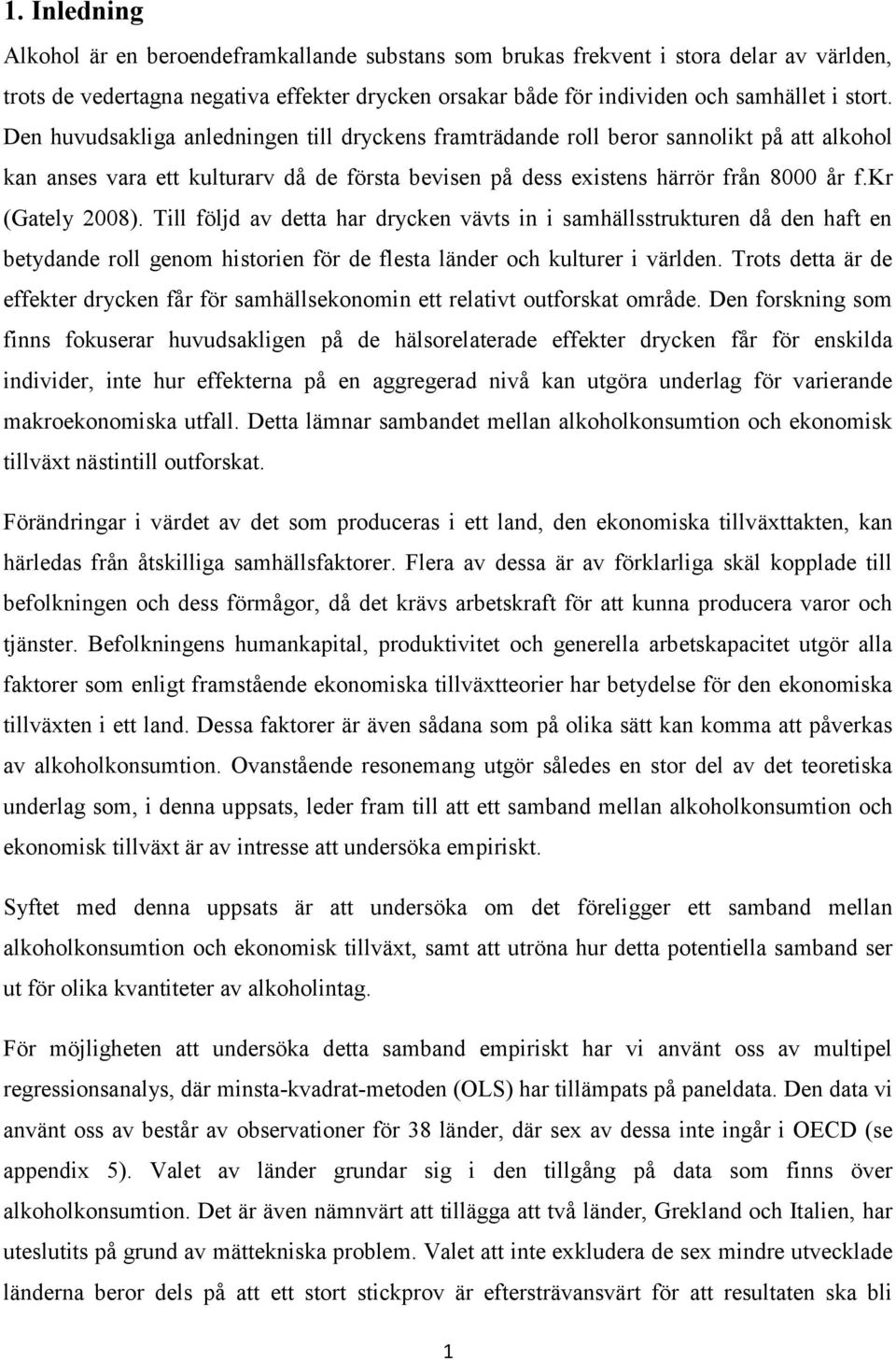 Till följd av detta har drycken vävts in i samhällsstrukturen då den haft en betydande roll genom historien för de flesta länder och kulturer i världen.