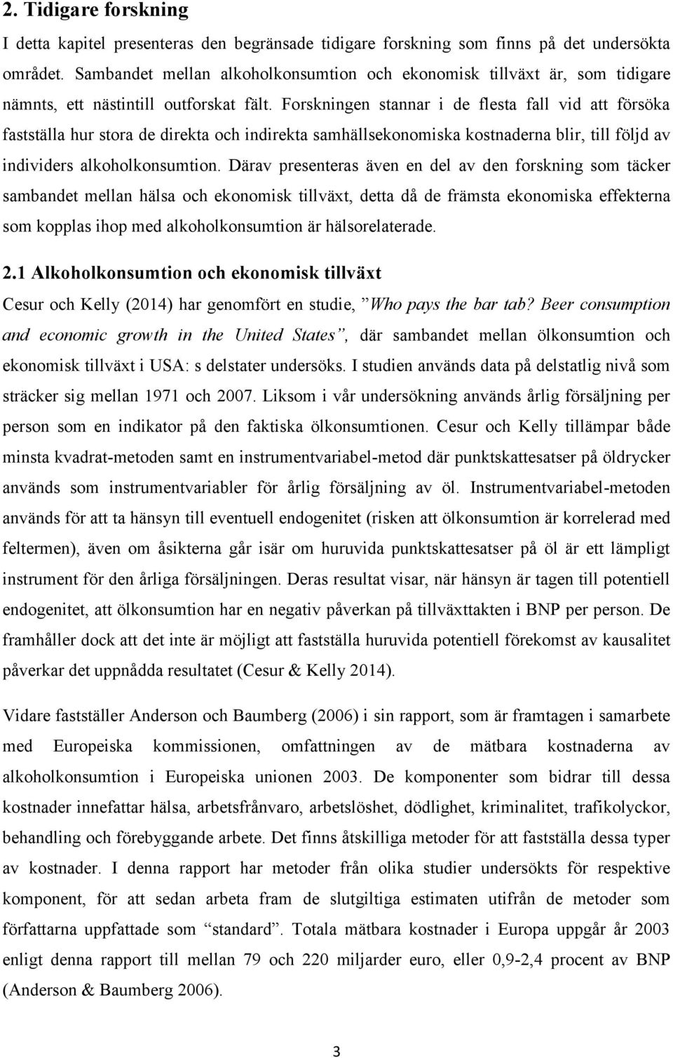 Forskningen stannar i de flesta fall vid att försöka fastställa hur stora de direkta och indirekta samhällsekonomiska kostnaderna blir, till följd av individers alkoholkonsumtion.