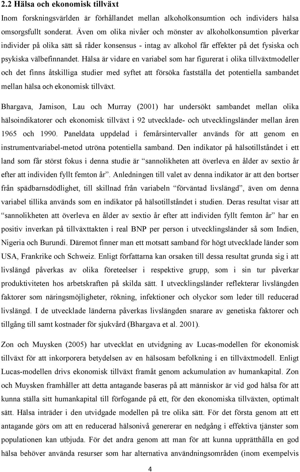 Hälsa är vidare en variabel som har figurerat i olika tillväxtmodeller och det finns åtskilliga studier med syftet att försöka fastställa det potentiella sambandet mellan hälsa och ekonomisk tillväxt.