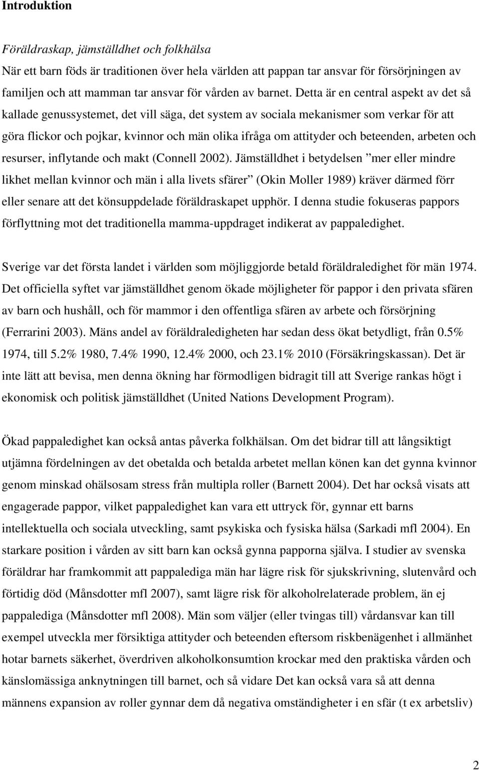 Detta är en central aspekt av det så kallade genussystemet, det vill säga, det system av sociala mekanismer som verkar för att göra flickor och pojkar, kvinnor och män olika ifråga om attityder och