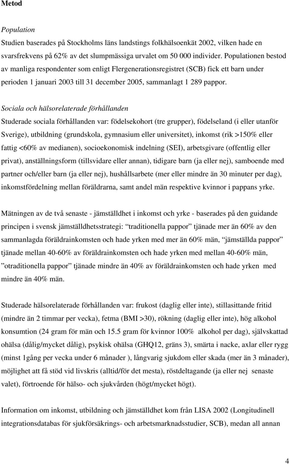 Sociala och hälsorelaterade förhållanden Studerade sociala förhållanden var: födelsekohort (tre grupper), födelseland (i eller utanför Sverige), utbildning (grundskola, gymnasium eller universitet),