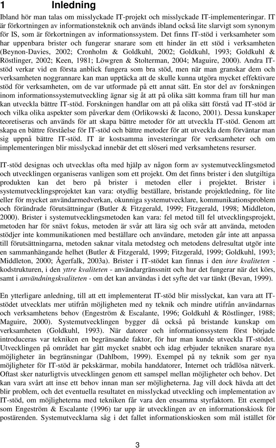 Det finns IT-stöd i verksamheter som har uppenbara brister och fungerar snarare som ett hinder än ett stöd i verksamheten (Beynon-Davies, 2002; Cronholm & Goldkuhl, 2002; Goldkuhl, 1993; Goldkuhl &