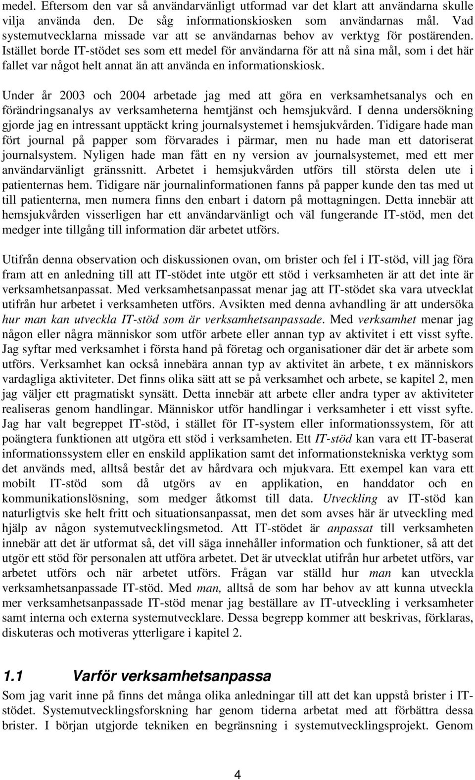 Istället borde IT-stödet ses som ett medel för användarna för att nå sina mål, som i det här fallet var något helt annat än att använda en informationskiosk.