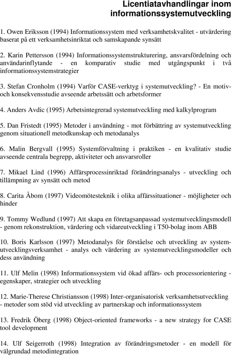 Stefan Cronholm (1994) Varför CASE-verktyg i systemutveckling? - En motivoch konsekvensstudie avseende arbetssätt och arbetsformer 4.