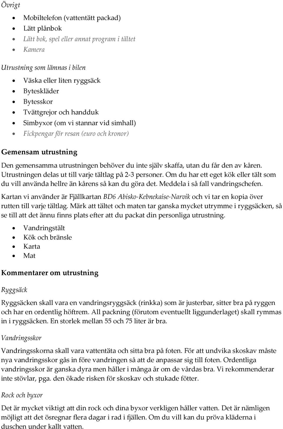 Utrustningen delas ut till varje tältlag på 2-3 personer. Om du har ett eget kök eller tält som du vill använda hellre än kårens så kan du göra det. Meddela i så fall vandringschefen.