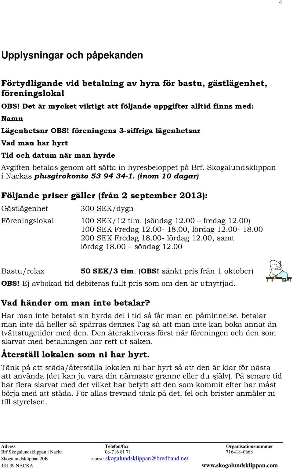 (inom 10 dagar) Följande priser gäller (från 2 september 2013): Gästlägenhet 300 SEK/dygn Föreningslokal 100 SEK/12 tim. (söndag 12.00 fredag 12.00) 100 SEK Fredag 12.00-18.00, lördag 12.00-18.00 200 SEK Fredag 18.