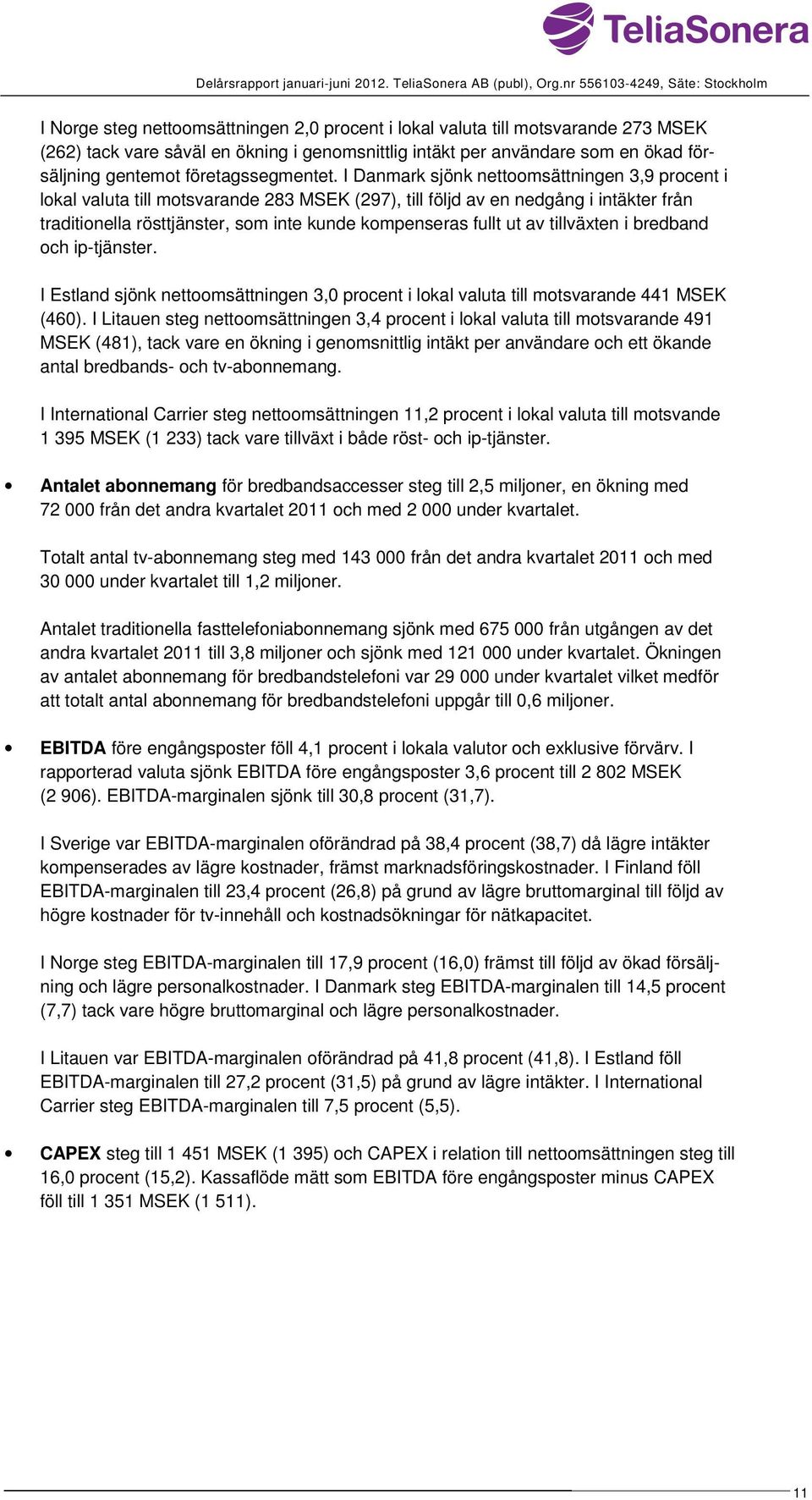 I Danmark sjönk nettoomsättningen 3,9 procent i lokal valuta till motsvarande 283 MSEK (297), till följd av en nedgång i intäkter från traditionella rösttjänster, som inte kunde kompenseras fullt ut