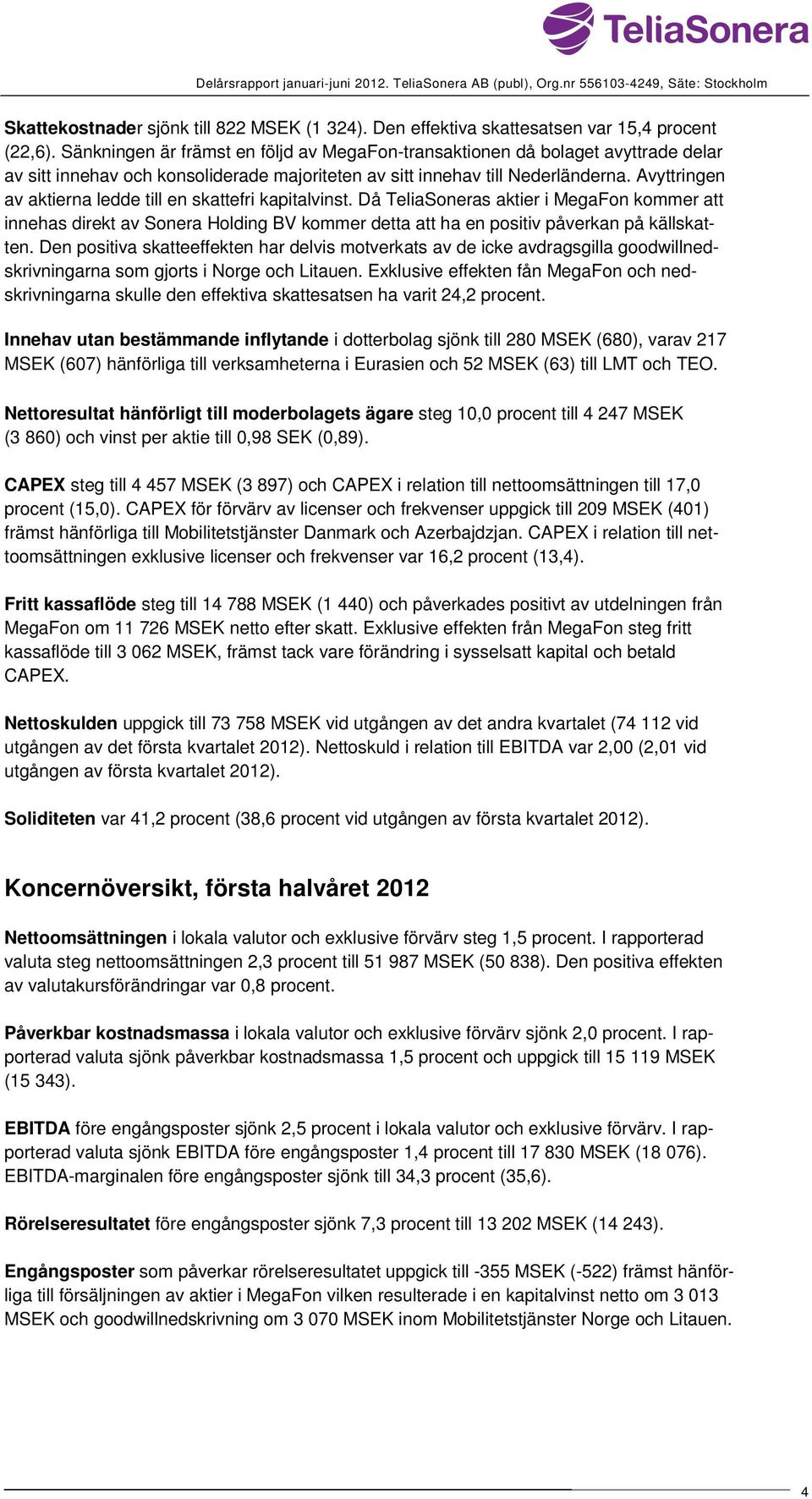 Avyttringen av aktierna ledde till en skattefri kapitalvinst. Då TeliaSoneras aktier i MegaFon kommer att innehas direkt av Sonera Holding BV kommer detta att ha en positiv påverkan på källskatten.