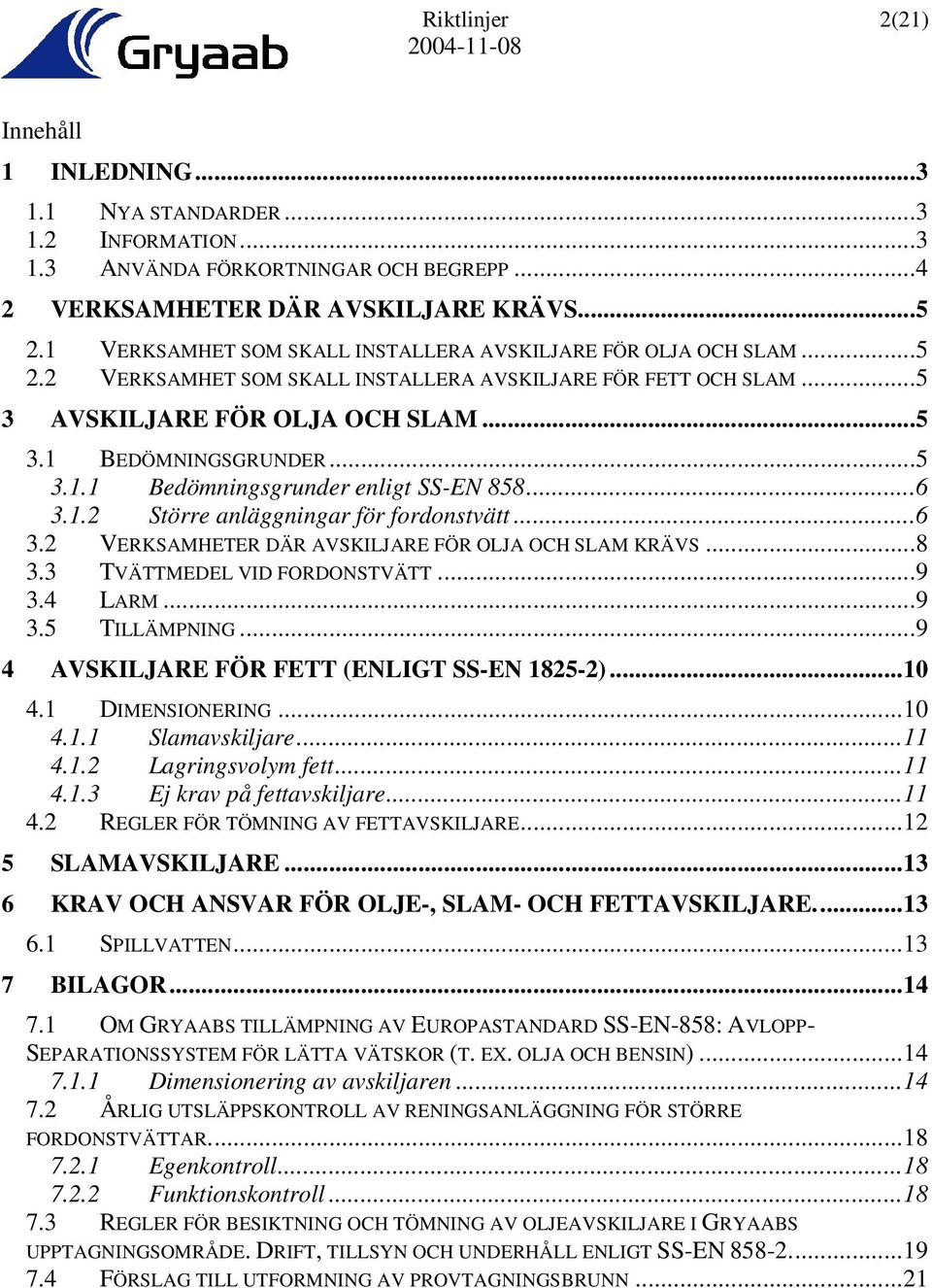 ..6 3.1.2 Större anläggningar för fordonstvätt...6 3.2 VERKSAMHETER DÄR AVSKILJARE FÖR OLJA OCH SLAM KRÄVS...8 3.3 TVÄTTMEDEL VID FORDONSTVÄTT...9 3.4 LARM...9 3.5 TILLÄMPNING.