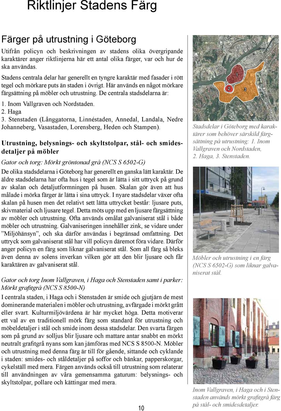De centrala stadsdelarna är: 1. Inom Vallgraven och Nordstaden. 2. Haga 3. Stenstaden (Långgatorna, Linnéstaden, Annedal, Landala, Nedre Johanneberg, Vasastaden, Lorensberg, Heden och Stampen).