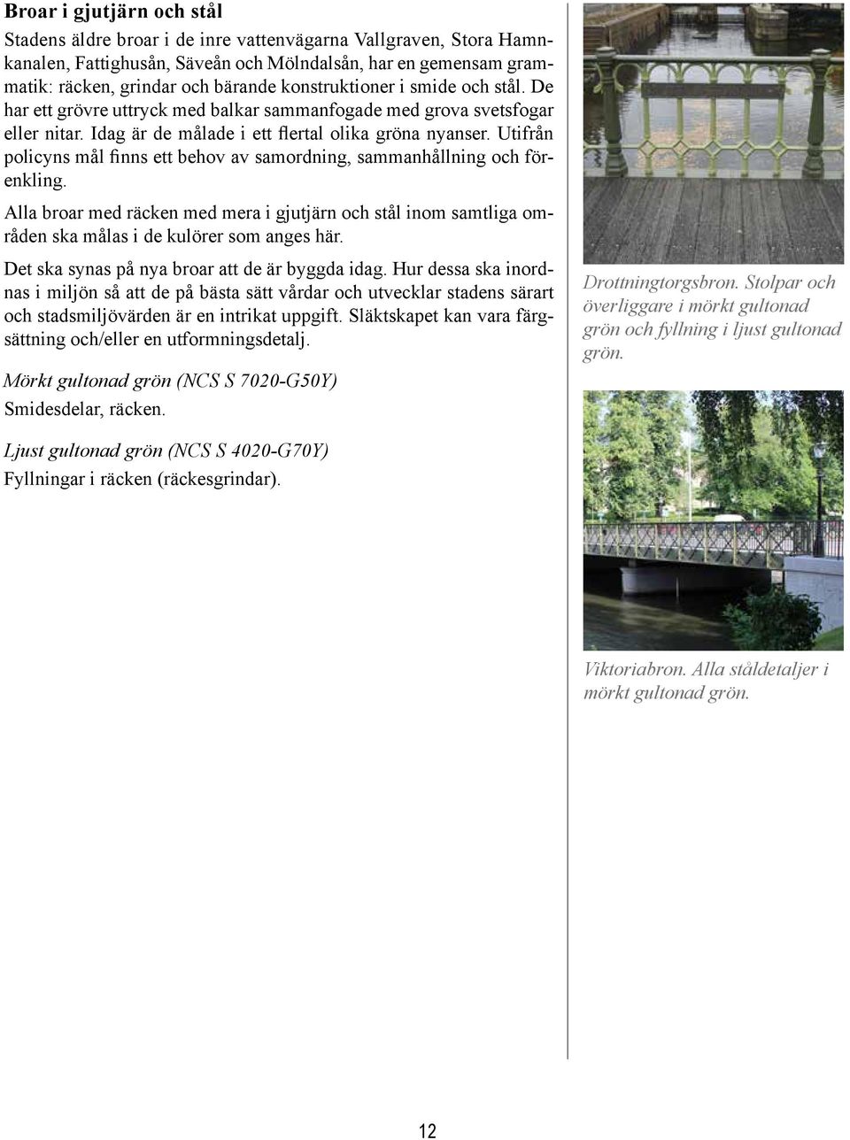 Utifrån policyns mål finns ett behov av samordning, sammanhållning och förenkling. Alla broar med räcken med mera i gjutjärn och stål inom samtliga områden ska målas i de kulörer som anges här.