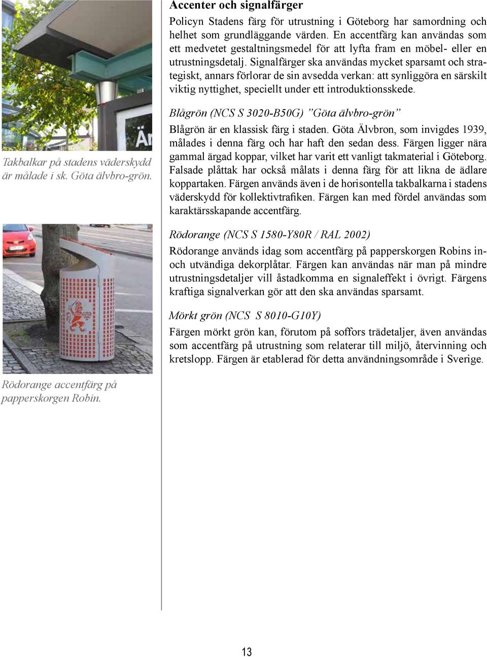 Signalfärger ska användas mycket sparsamt och strategiskt, annars förlorar de sin avsedda verkan: att synliggöra en särskilt viktig nyttighet, speciellt under ett introduktionsskede.