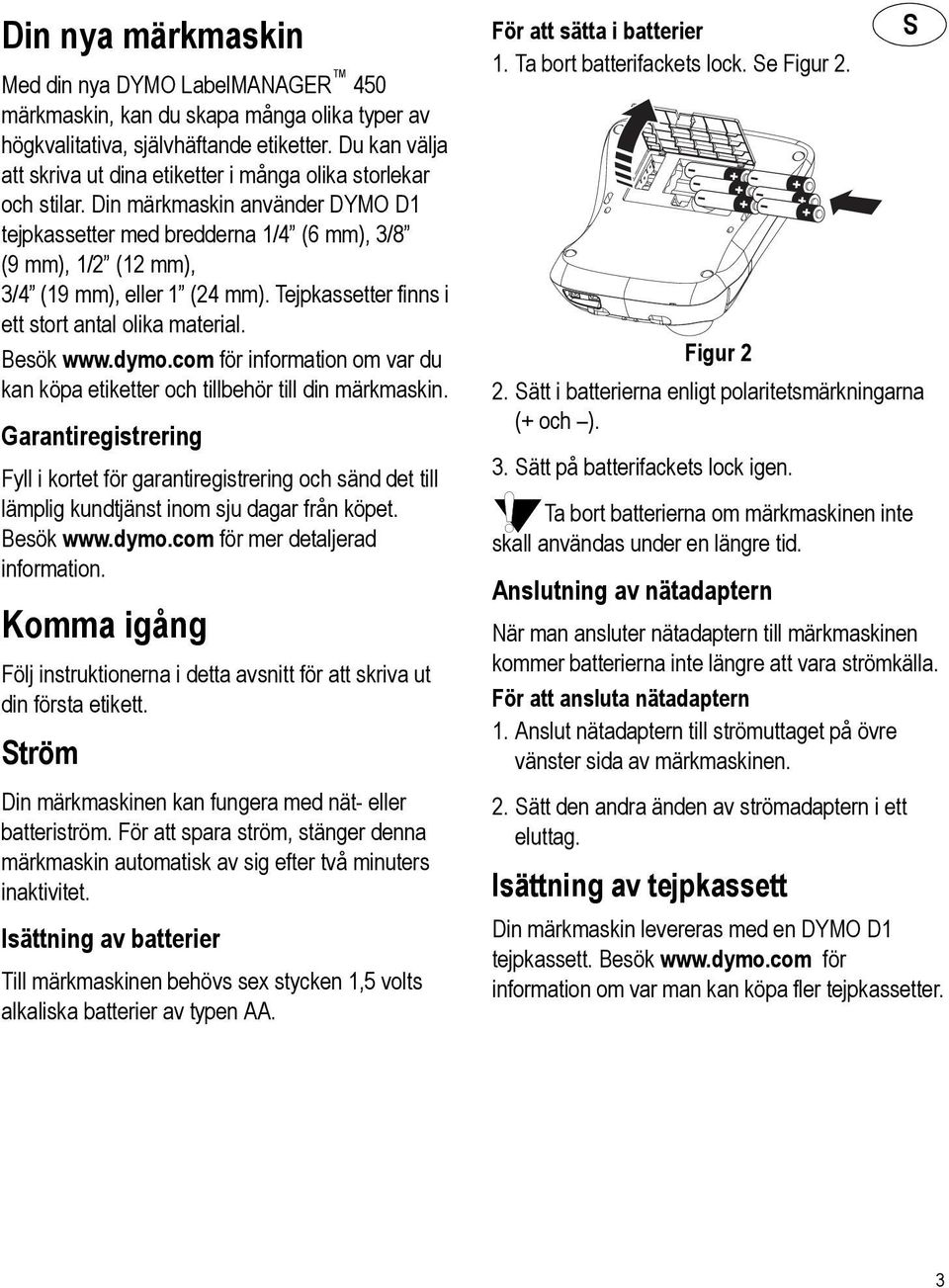 Tejpkassetter finns i ett stort antal olika material. Besök www.dymo.com för information om var du kan köpa etiketter och tillbehör till din märkmaskin.