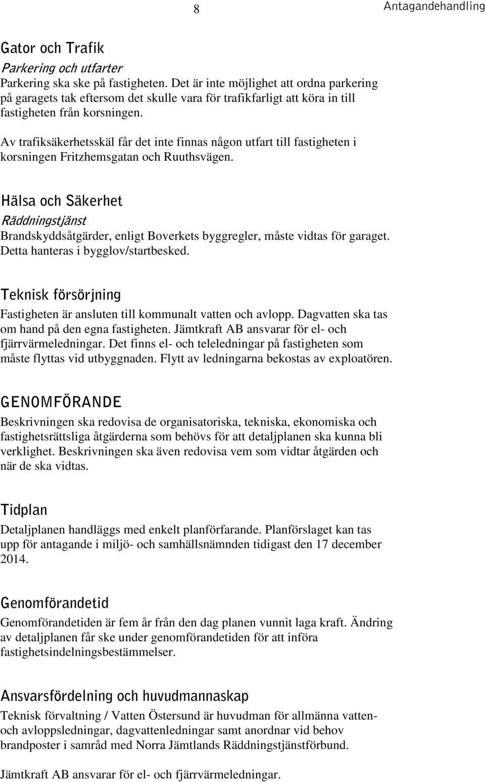 Av trafiksäkerhetsskäl får det inte finnas någon utfart till fastigheten i korsningen Fritzhemsgatan och Ruuthsvägen.