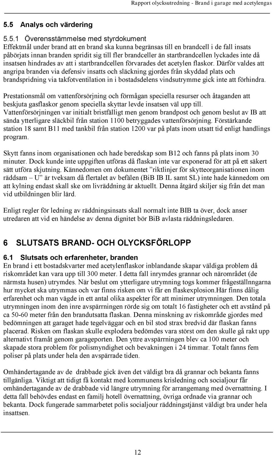 Därför valdes att angripa branden via defensiv insatts och släckning gjordes från skyddad plats och brandspridning via takfotventilation in i bostadsdelens vindsutrymme gick inte att förhindra.