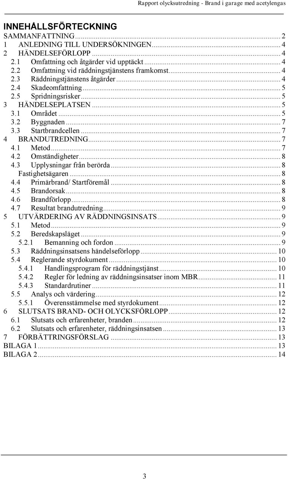 .. 8 4.3 Upplysningar från berörda... 8 Fastighetsägaren... 8 4.4 Primärbrand/ Startföremål... 8 4.5 Brandorsak... 8 4.6 Brandförlopp... 8 4.7 Resultat brandutredning.