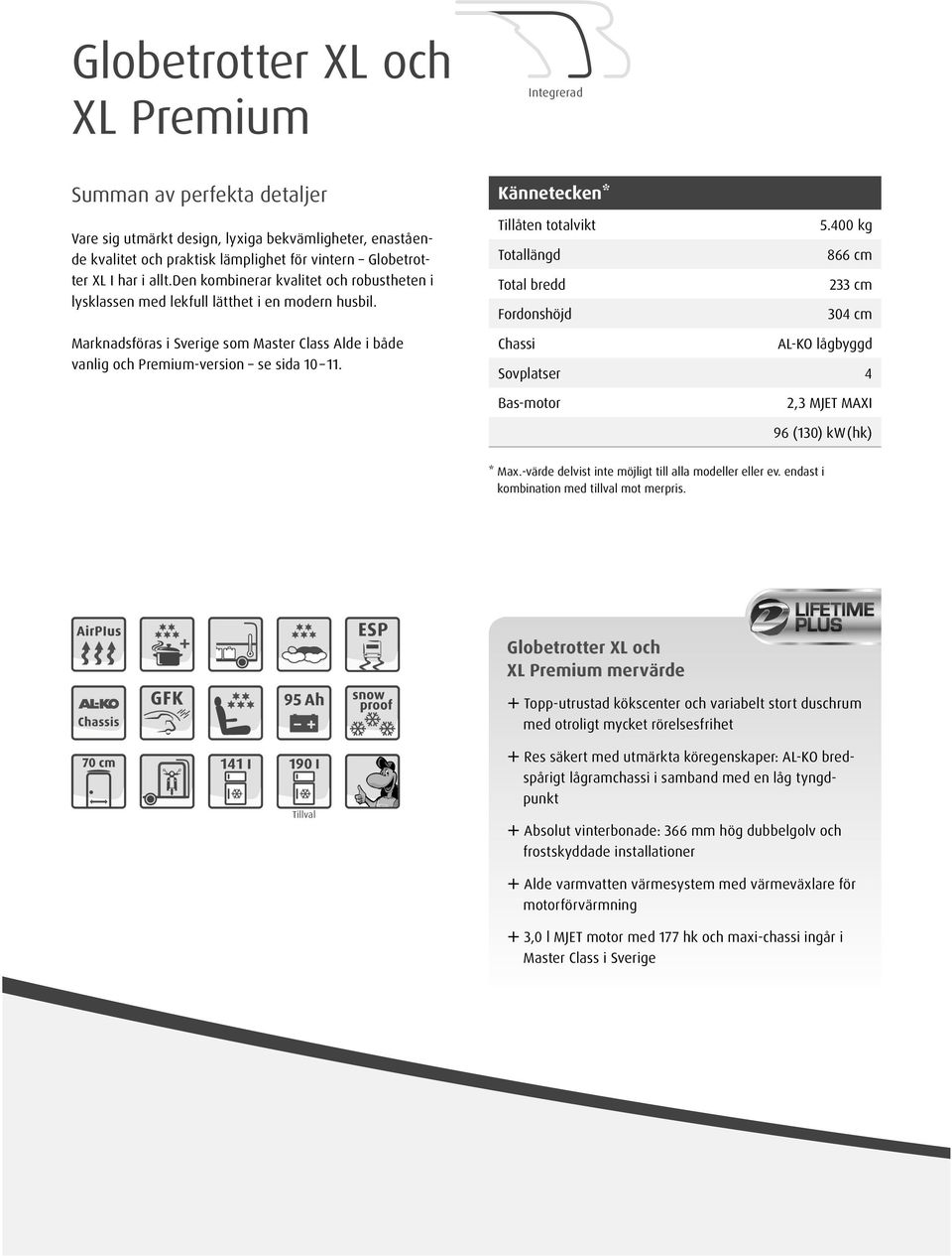 Kännetecken* Tillåten totalvikt 5.00 Totallängd 866 Total bredd 233 Fordonshöjd 30 Chassi AL-KO lågbyggd Sovplatser Bas-motor 2,3 MJET MAXI 96 ( 130 ) kw (hk) * Max.