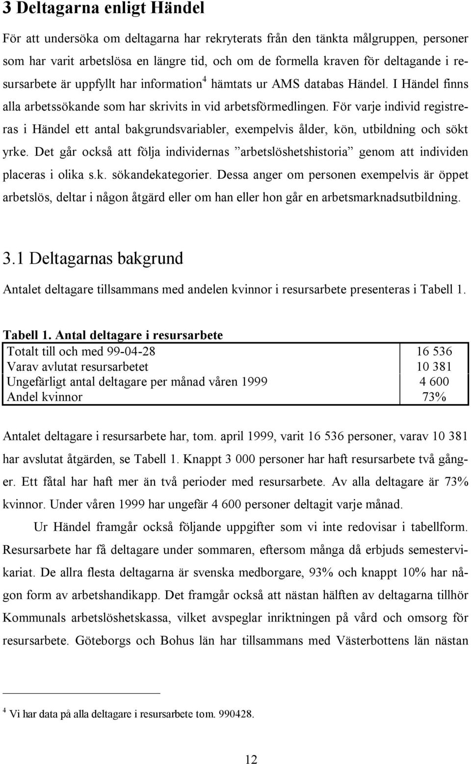 För varje individ registreras i Händel ett antal bakgrundsvariabler, exempelvis ålder, kön, utbildning och sökt yrke.