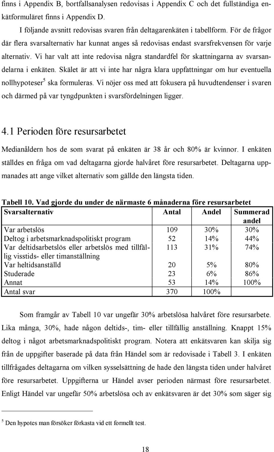 Vi har valt att inte redovisa några standardfel för skattningarna av svarsarna i enkäten. Skälet är att vi inte har några klara uppfattningar om hur eventuella nollhypoteser 5 ska formuleras.