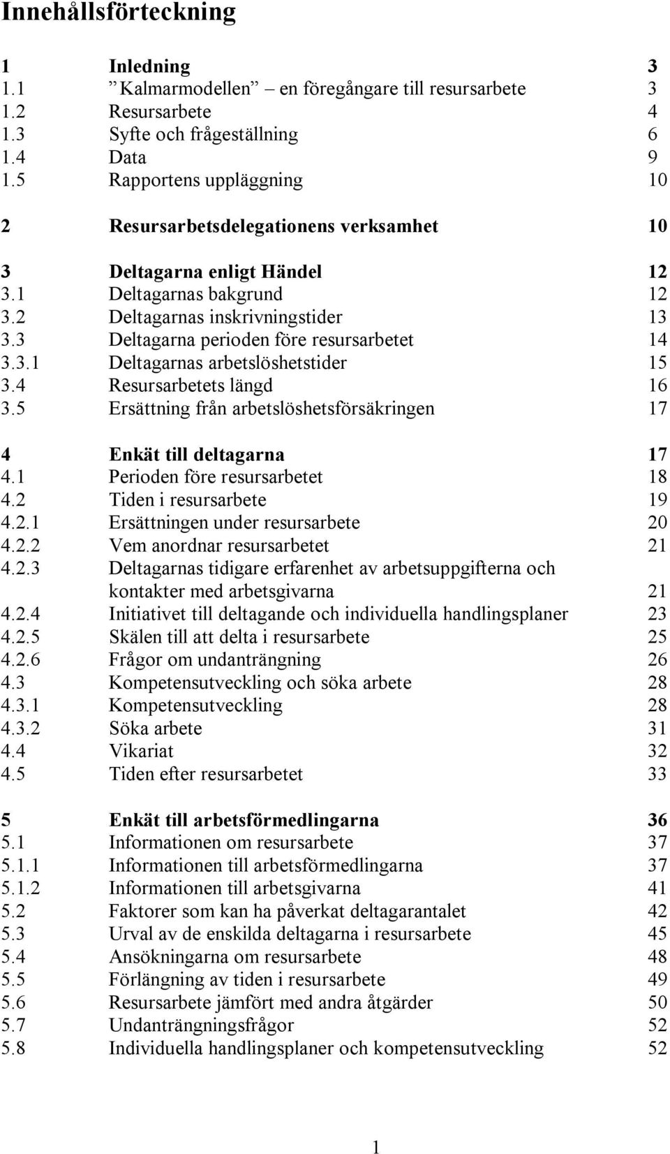 3 Deltagarna perioden före resursarbetet 14 3.3.1 Deltagarnas arbetslöshetstider 15 3.4 Resursarbetets längd 16 3.5 Ersättning från arbetslöshetsförsäkringen 17 4 Enkät till deltagarna 17 4.