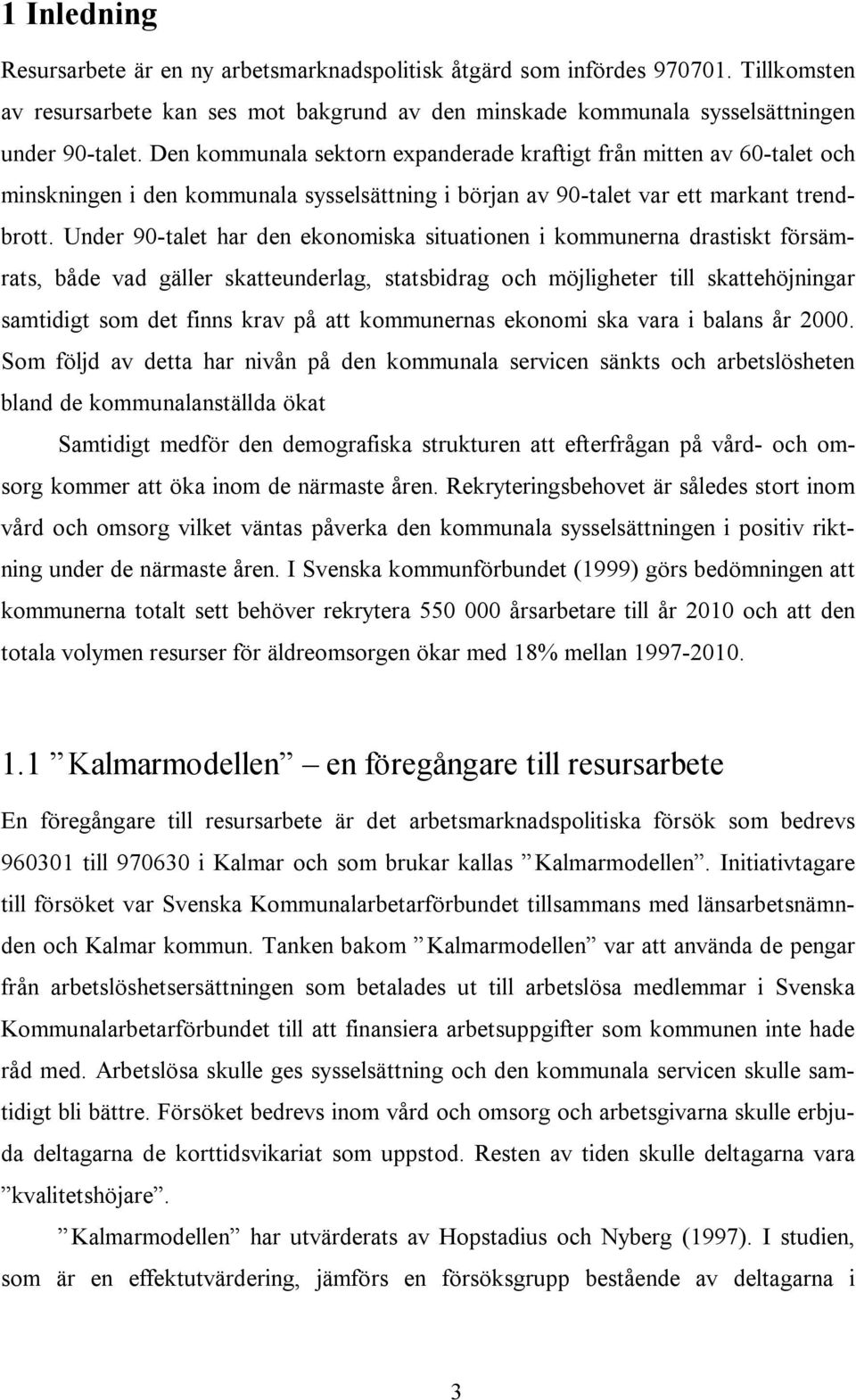 Under 90-talet har den ekonomiska situationen i kommunerna drastiskt försämrats, både vad gäller skatteunderlag, statsbidrag och möjligheter till skattehöjningar samtidigt som det finns krav på att