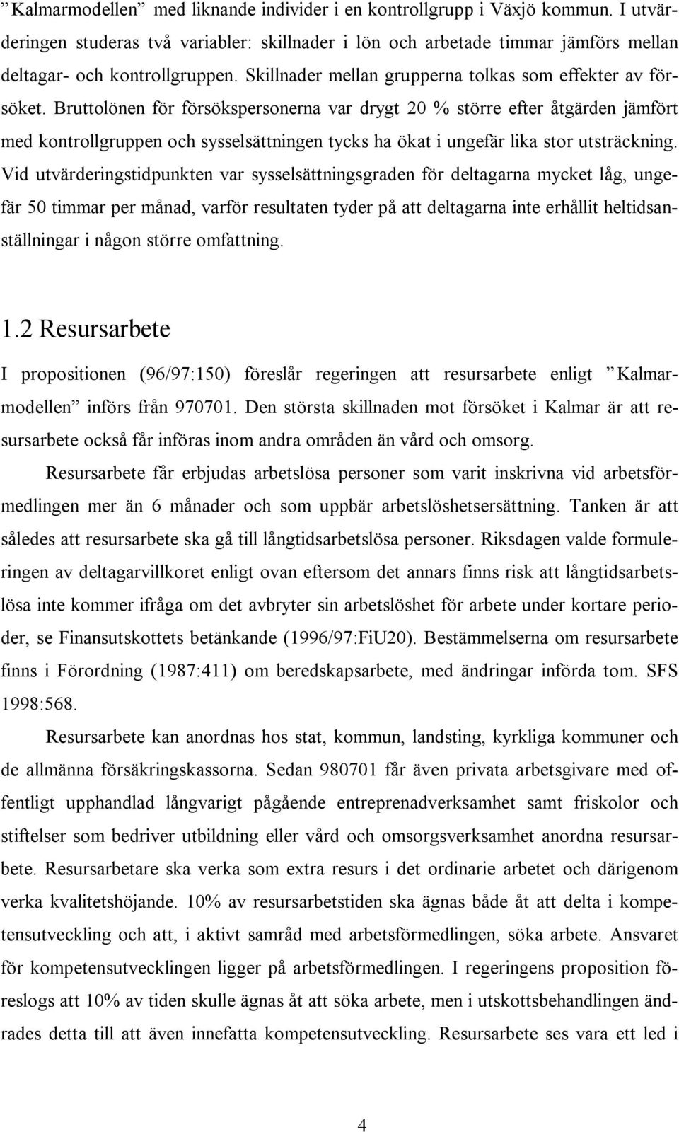 Bruttolönen för försökspersonerna var drygt 20 % större efter åtgärden jämfört med kontrollgruppen och sysselsättningen tycks ha ökat i ungefär lika stor utsträckning.