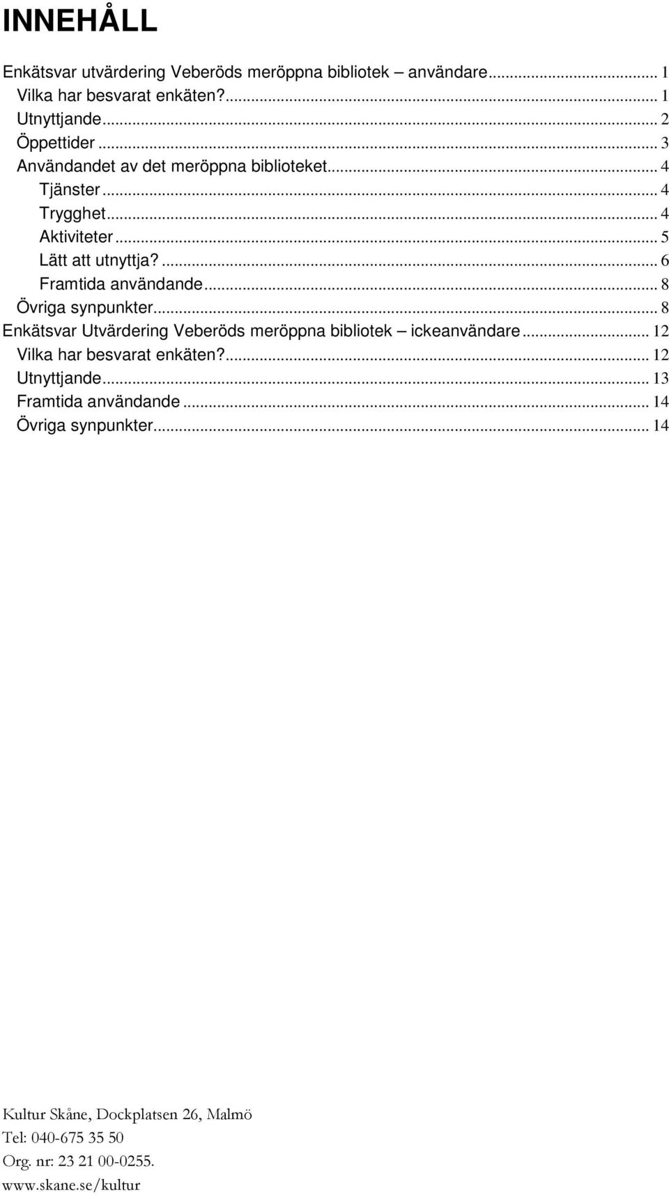 .. 8 Övriga synpunkter... 8 Enkätsvar Utvärdering Veberöds meröppna bibliotek ickeanvändare... 12 Vilka har besvarat enkäten?... 12 Utnyttjande.