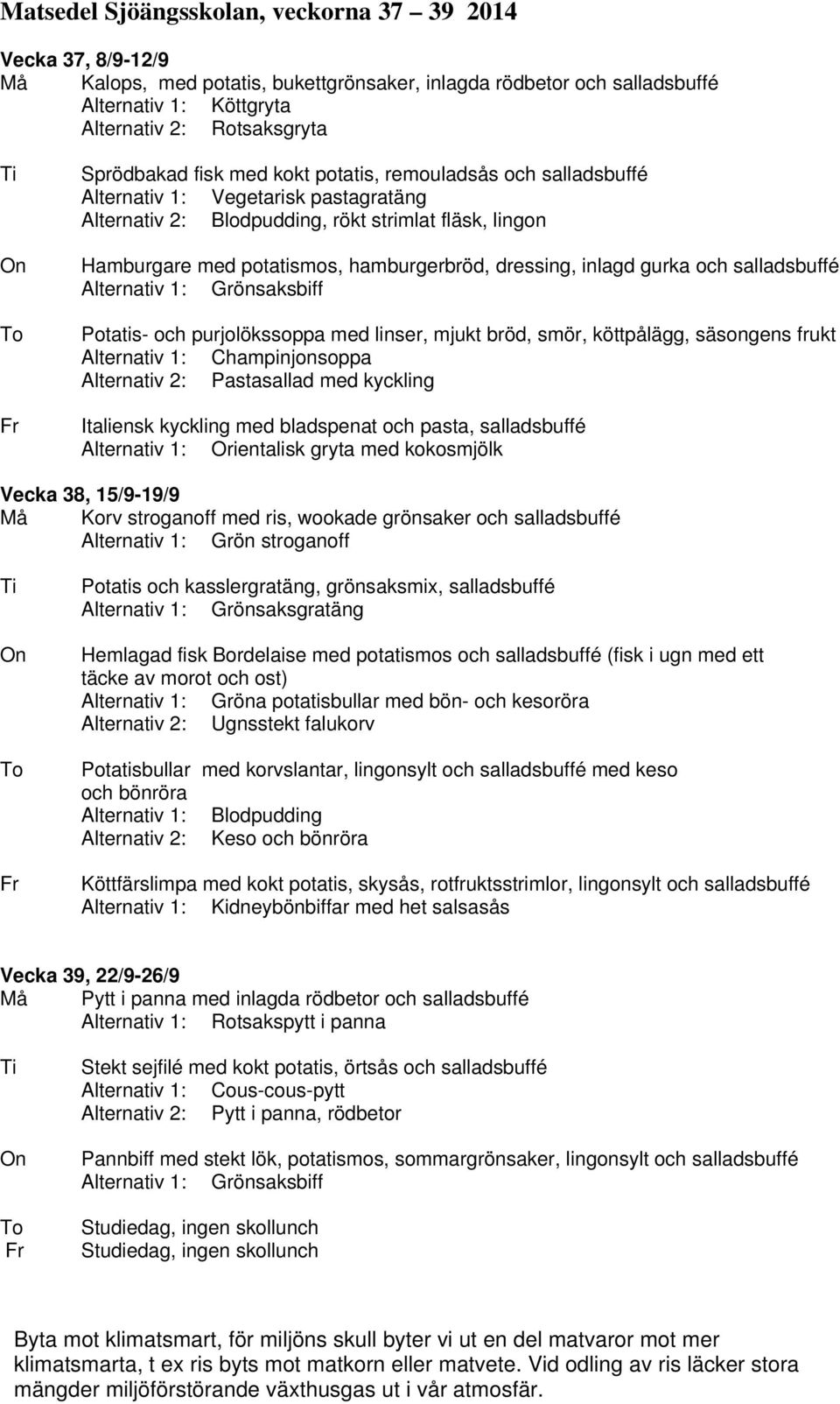 Alternativ 1: Grönsaksbiff Potatis- och purjolökssoppa med linser, mjukt bröd, smör, köttpålägg, säsongens frukt Alternativ 1: Champinjonsoppa Alternativ 2: Pastasallad med kyckling Italiensk