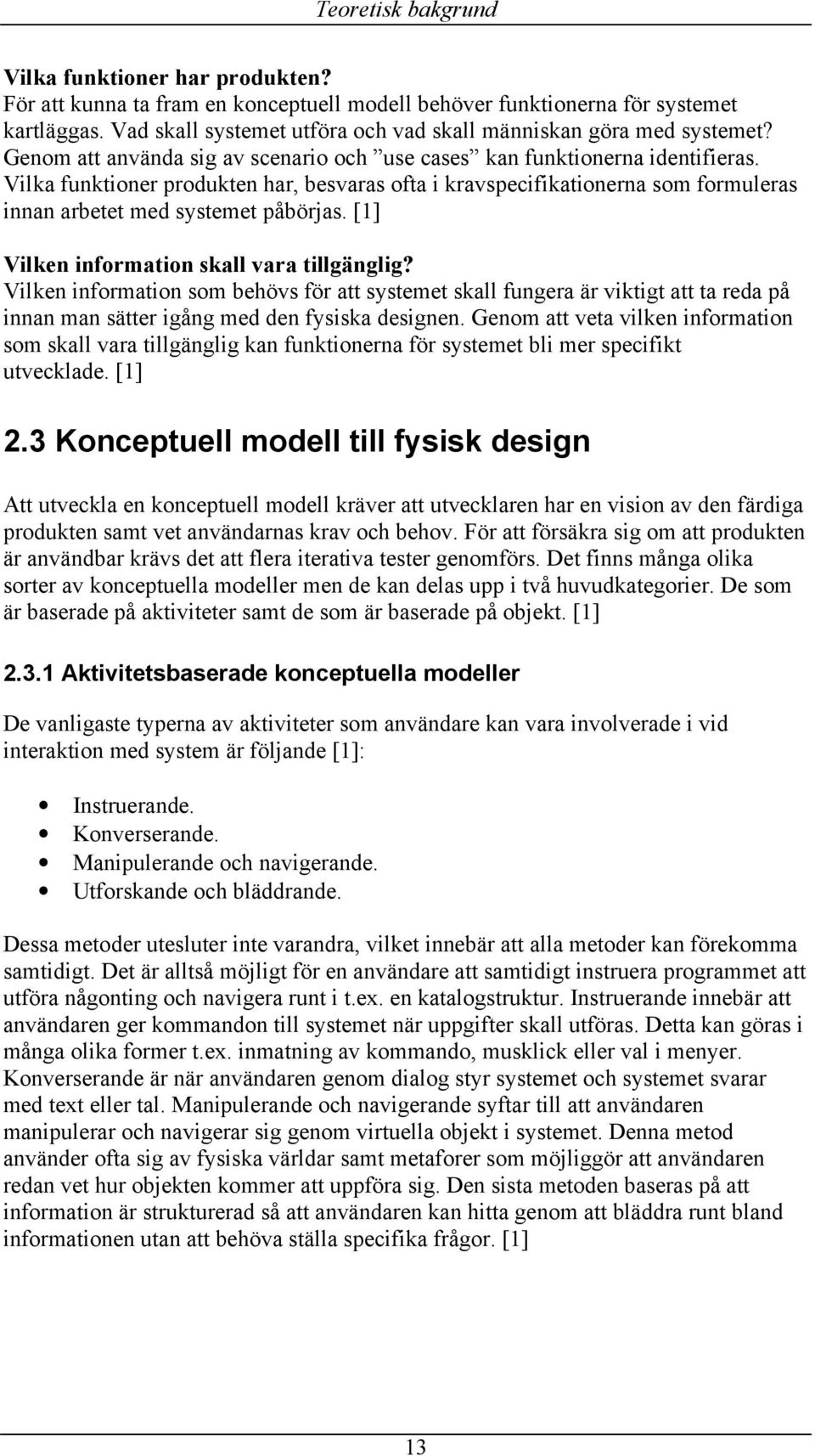 Vilka funktioner produkten har, besvaras ofta i kravspecifikationerna som formuleras innan arbetet med systemet påbörjas. [1] Vilken information skall vara tillgänglig?