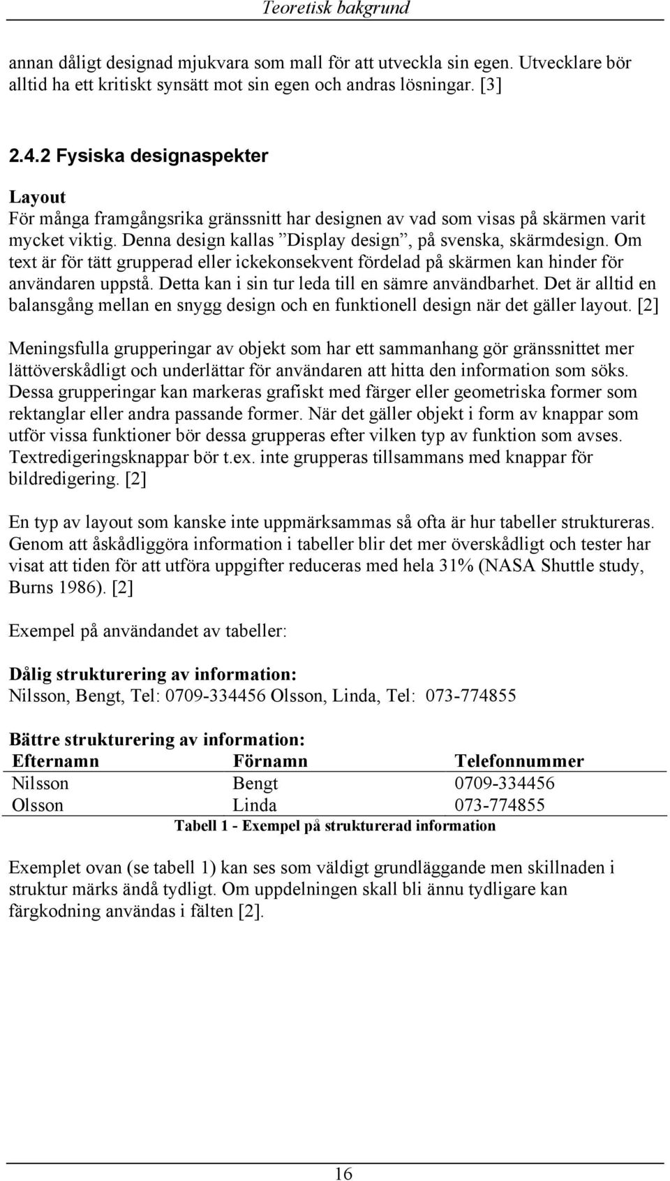 Om text är för tätt grupperad eller ickekonsekvent fördelad på skärmen kan hinder för användaren uppstå. Detta kan i sin tur leda till en sämre användbarhet.