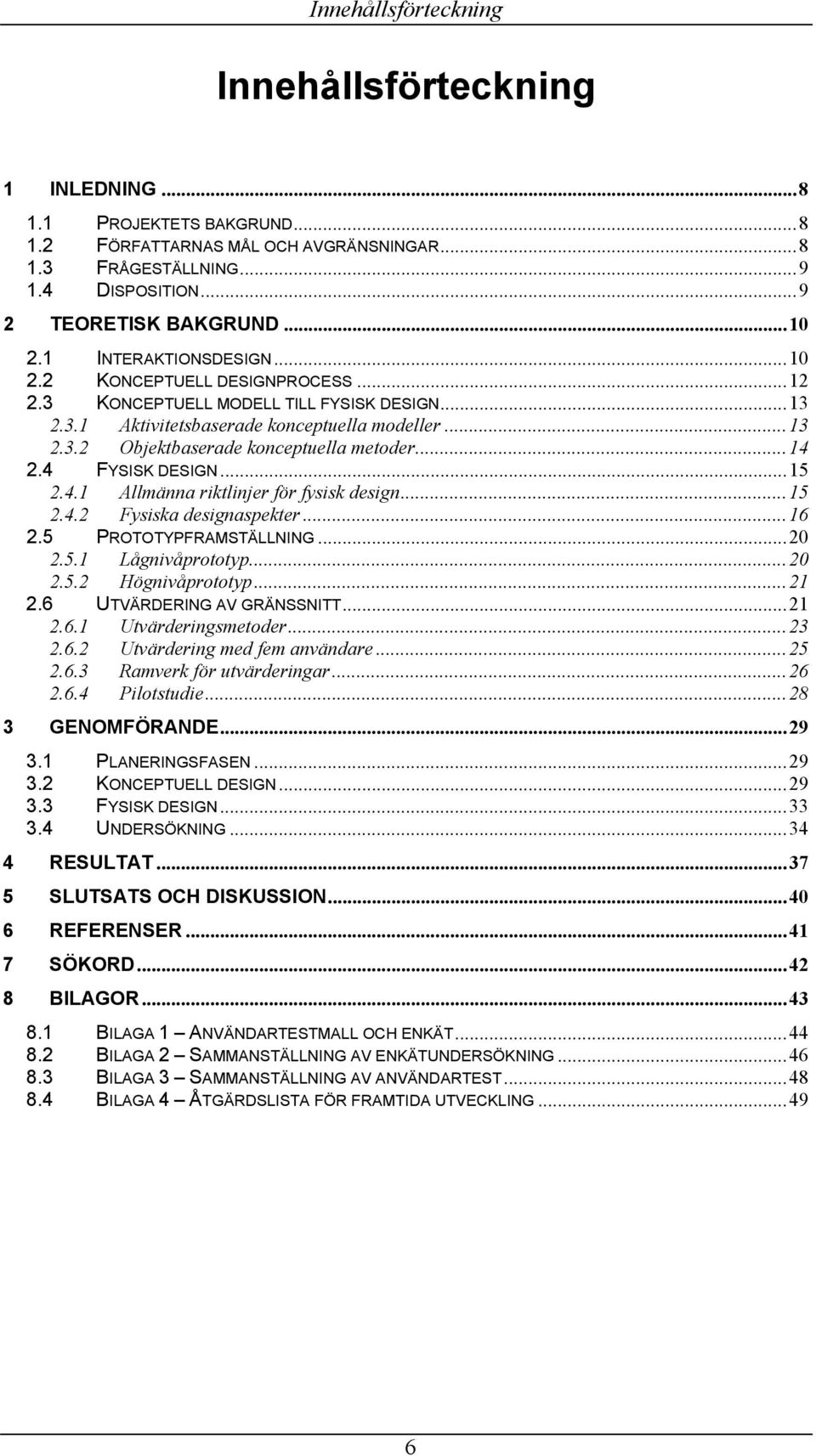 ..14 2.4 FYSISK DESIGN...15 2.4.1 Allmänna riktlinjer för fysisk design...15 2.4.2 Fysiska designaspekter...16 2.5 PROTOTYPFRAMSTÄLLNING...20 2.5.1 Lågnivåprototyp...20 2.5.2 Högnivåprototyp...21 2.