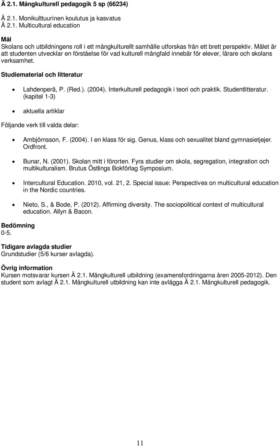 Studentlitteratur. (kapitel 1-3) aktuella artiklar Följande verk till valda delar: Ambjörnsson, F. (2004). I en klass för sig. Genus, klass och sexualitet bland gymnasietjejer. Ordfront. Bunar, N.