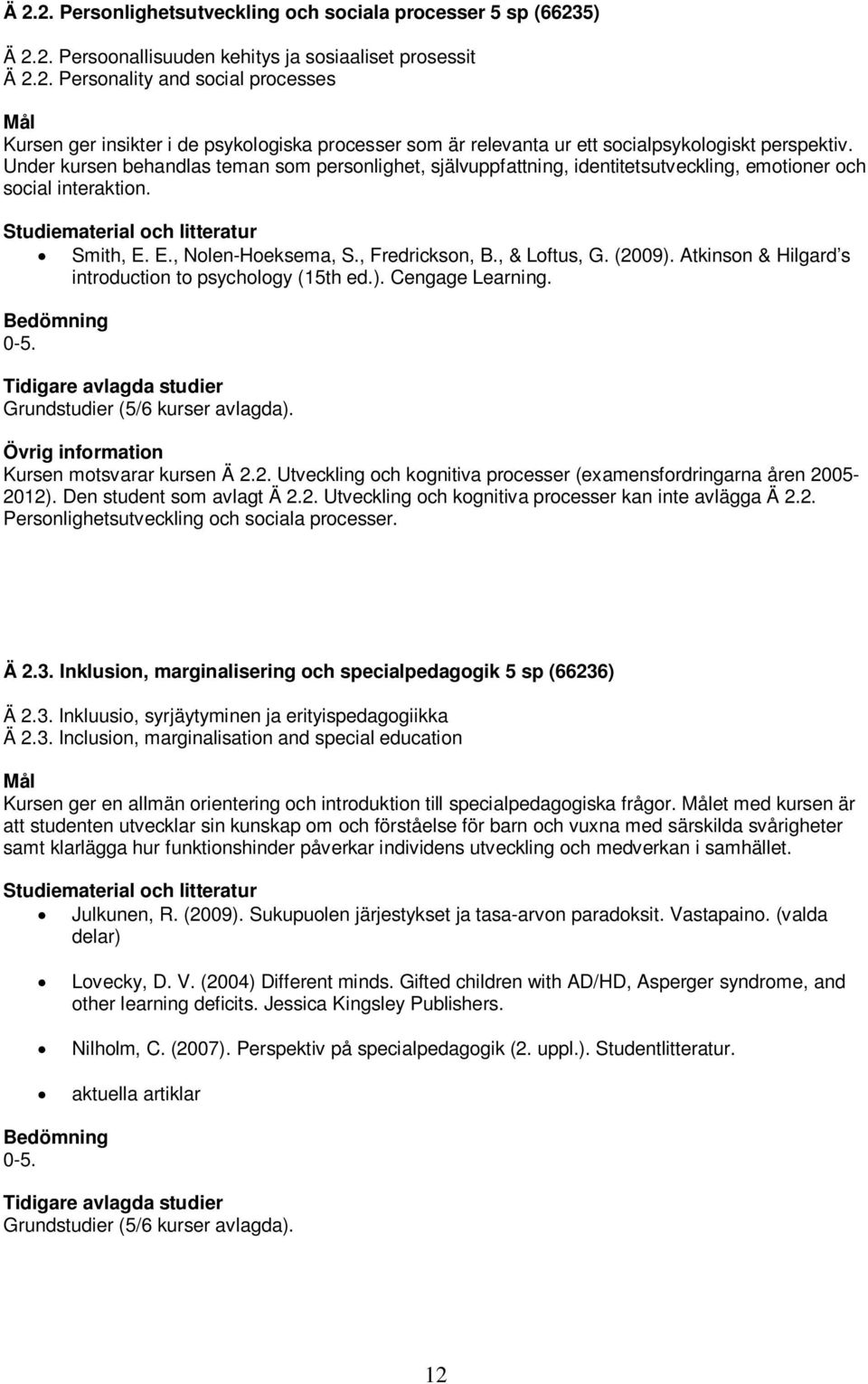 Atkinson & Hilgard s introduction to psychology (15th ed.). Cengage Learning. Kursen motsvarar kursen Ä 2.2. Utveckling och kognitiva processer (examensfordringarna åren 2005-2012).