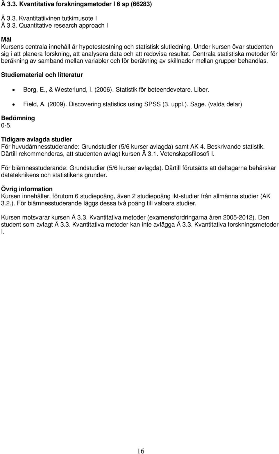 Centrala statistiska metoder för beräkning av samband mellan variabler och för beräkning av skillnader mellan grupper behandlas. Borg, E., & Westerlund, I. (2006). Statistik för beteendevetare. Liber.