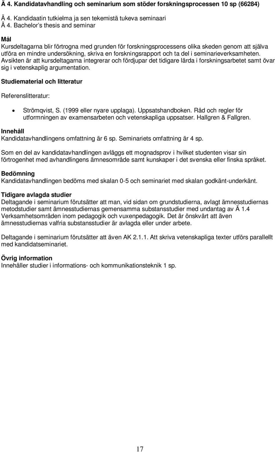 seminarieverksamheten. Avsikten är att kursdeltagarna integrerar och fördjupar det tidigare lärda i forskningsarbetet samt övar sig i vetenskaplig argumentation. Referenslitteratur: Strömqvist, S.