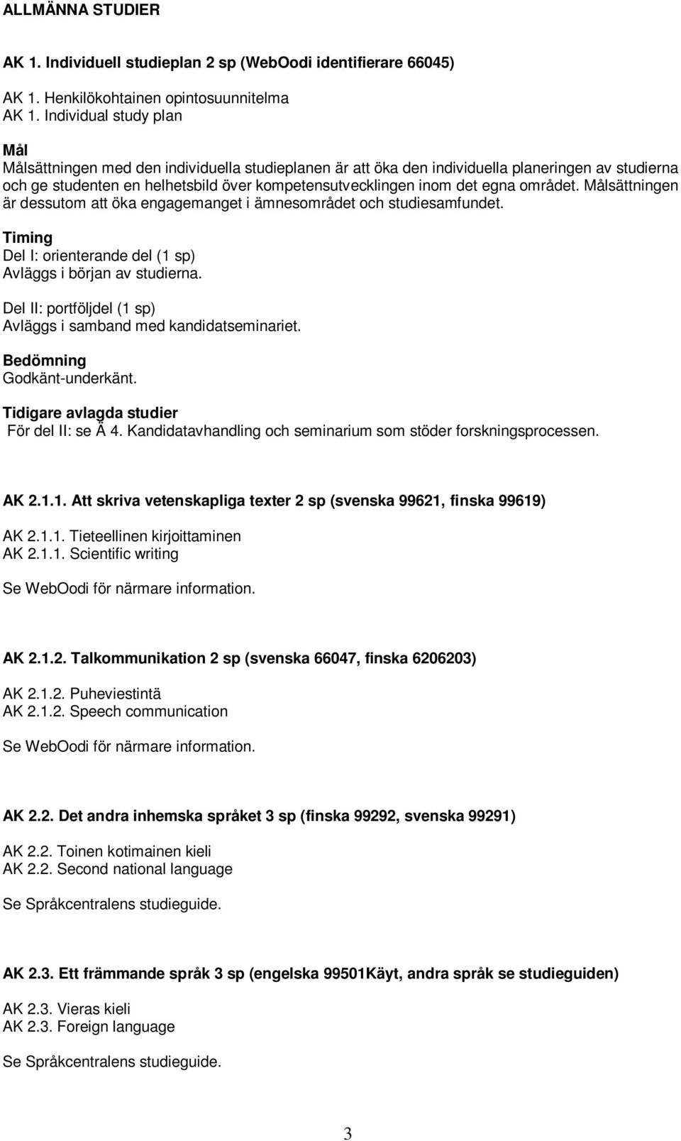 området. sättningen är dessutom att öka engagemanget i ämnesområdet och studiesamfundet. Timing Del I: orienterande del (1 sp) Avläggs i början av studierna.