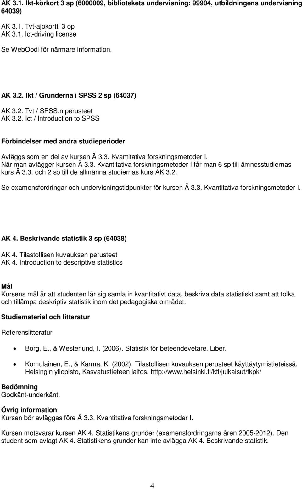 När man avlägger kursen Ä 3.3. Kvantitativa forskningsmetoder I får man 6 sp till ämnesstudiernas kurs Ä 3.3. och 2 sp till de allmänna studiernas kurs AK 3.2. Se examensfordringar och undervisningstidpunkter för kursen Ä 3.