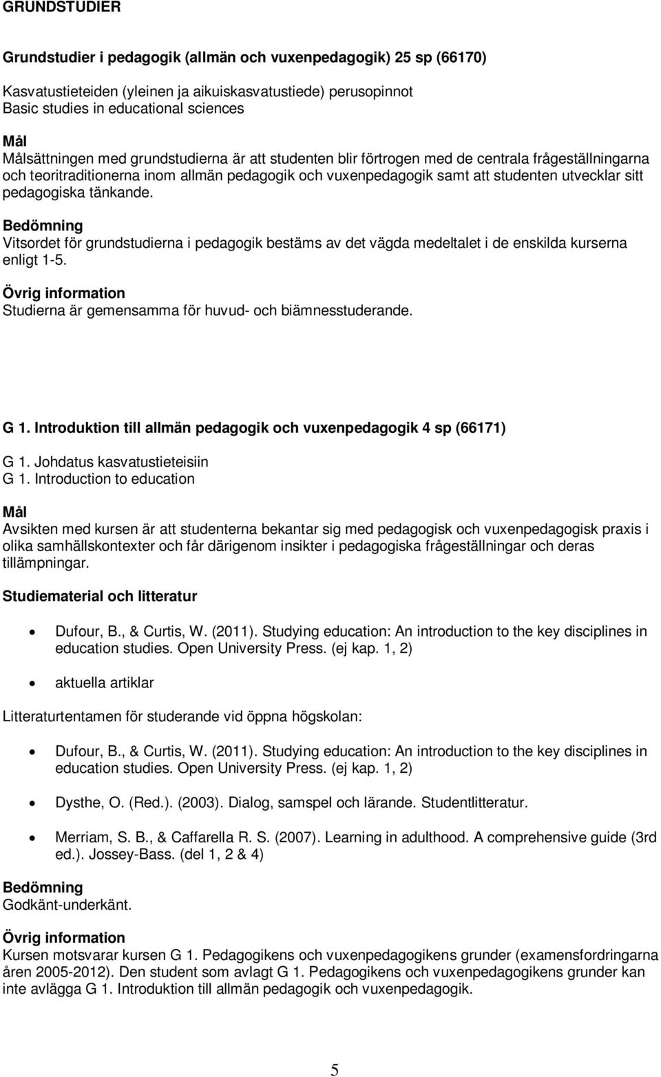 tänkande. Vitsordet för grundstudierna i pedagogik bestäms av det vägda medeltalet i de enskilda kurserna enligt 1-5. Studierna är gemensamma för huvud- och biämnesstuderande. G 1.