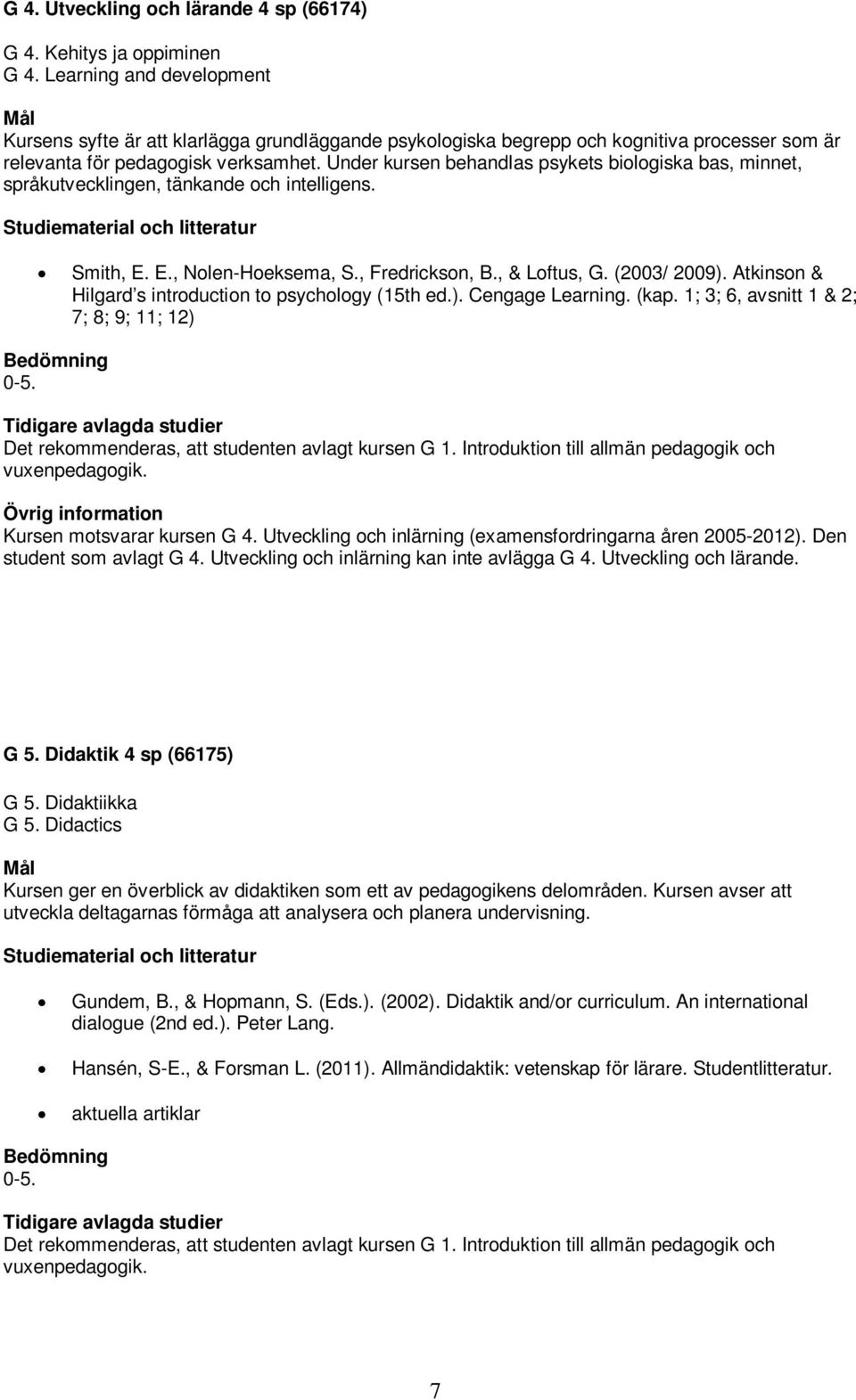 Under kursen behandlas psykets biologiska bas, minnet, språkutvecklingen, tänkande och intelligens. Smith, E. E., Nolen-Hoeksema, S., Fredrickson, B., & Loftus, G. (2003/ 2009).