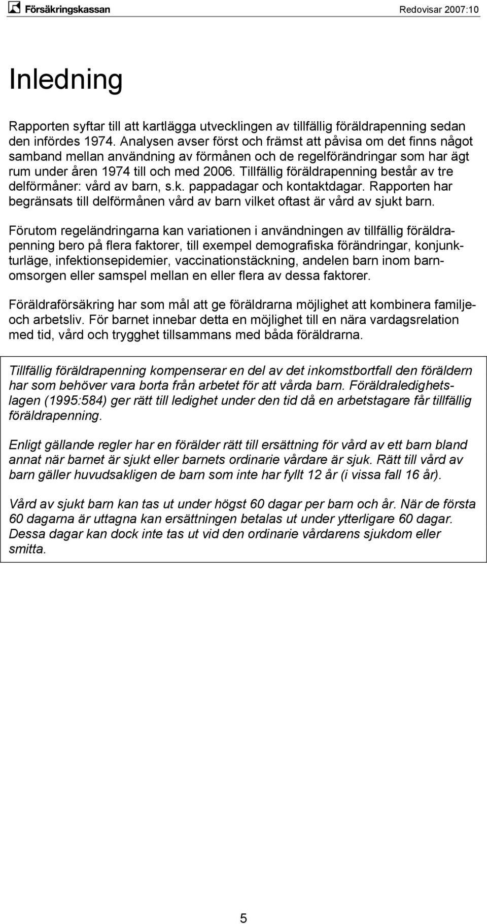 Tillfällig föräldrapenning består av tre delförmåner: vård av barn, s.k. pappadagar och kontaktdagar. Rapporten har begränsats till delförmånen vård av barn vilket oftast är vård av sjukt barn.