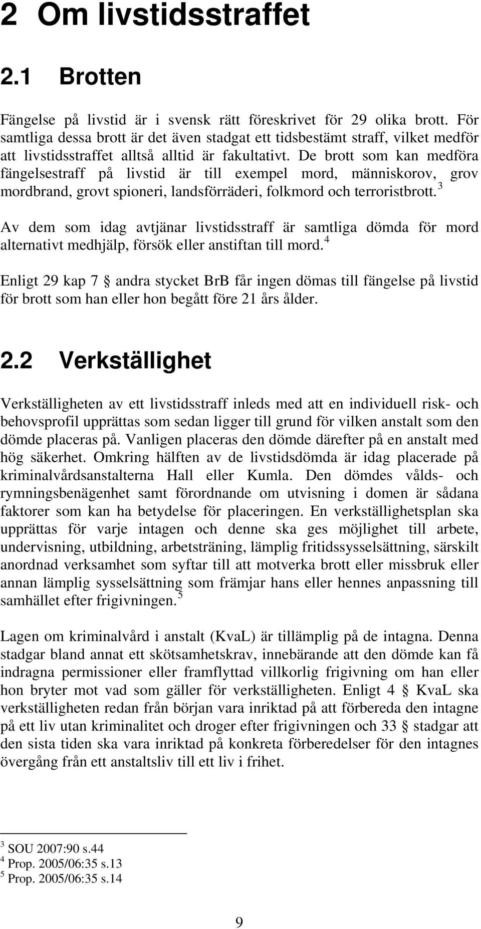 De brott som kan medföra fängelsestraff på livstid är till exempel mord, människorov, grov mordbrand, grovt spioneri, landsförräderi, folkmord och terroristbrott.